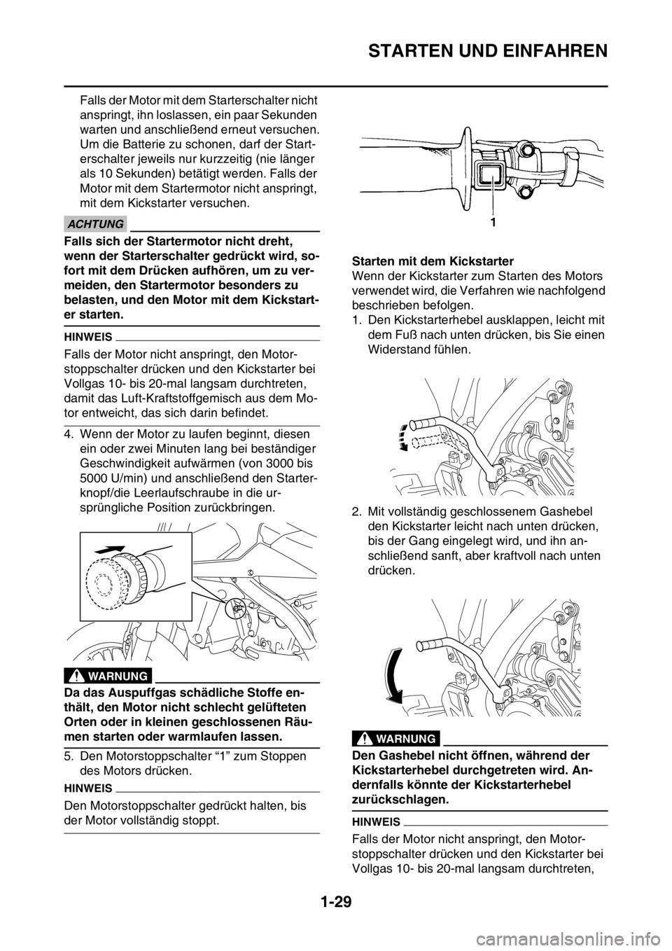 YAMAHA WR 250F 2016 Betriebsanleitungen (in German) STARTEN UND EINFAHREN
1-29
Falls der Motor mit dem Starterschalter nicht
anspringt, ihn loslassen, ein paar Sekunden
warten und anschließend erneut versuchen.
Um die Batterie zu schonen, darf der S YAMAHA WR 250F 2016 Betriebsanleitungen (in German) STARTEN UND EINFAHREN
1-29
Falls der Motor mit dem Starterschalter nicht
anspringt, ihn loslassen, ein paar Sekunden
warten und anschließend erneut versuchen.
Um die Batterie zu schonen, darf der S