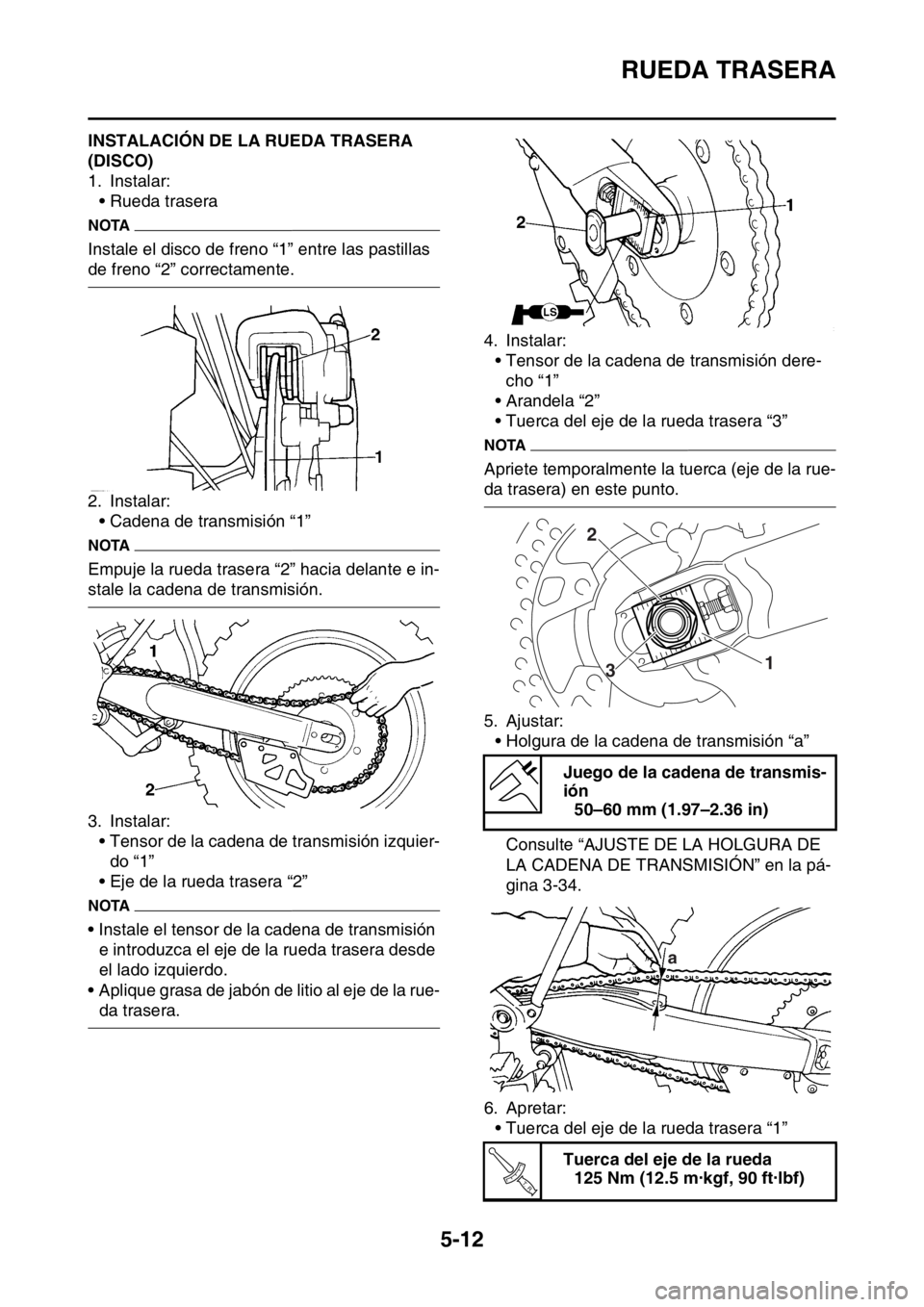 YAMAHA WR 250F 2016 Manuale de Empleo (in Spanish) RUEDA TRASERA
5-12
SAS2GB3168INSTALACIÓN DE LA RUEDA TRASERA
(DISCO)
1. Instalar:
• Rueda trasera
NOTA
Instale el disco de freno “1” entre las pastillas
de freno “2” correctamente.
2. Ins YAMAHA WR 250F 2016 Manuale de Empleo (in Spanish) RUEDA TRASERA
5-12
SAS2GB3168INSTALACIÓN DE LA RUEDA TRASERA
(DISCO)
1. Instalar:
• Rueda trasera
NOTA
Instale el disco de freno “1” entre las pastillas
de freno “2” correctamente.
2. Ins