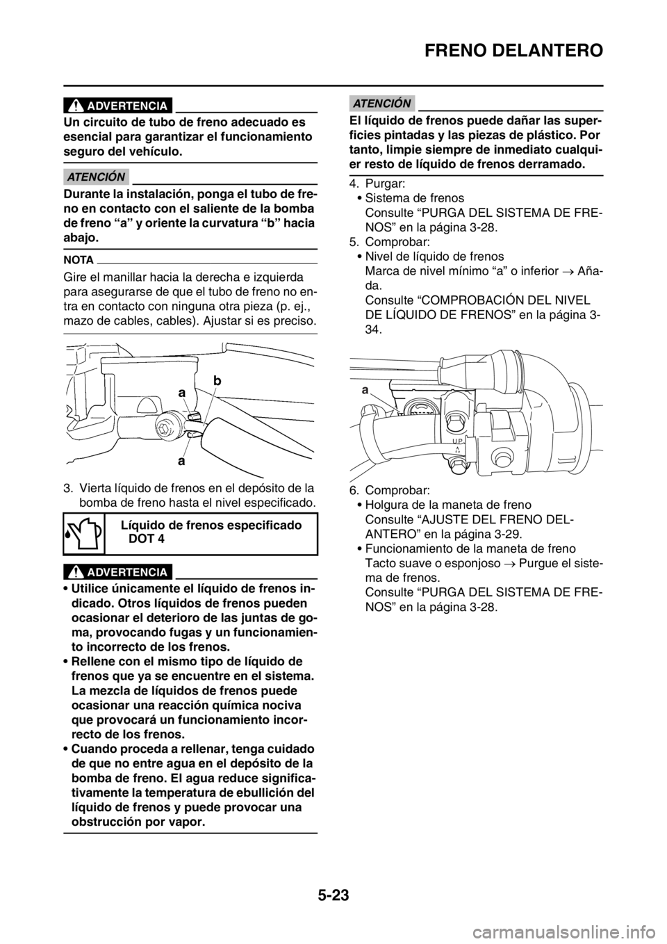 YAMAHA WR 250F 2016 Manuale de Empleo (in Spanish) FRENO DELANTERO
5-23
EWA
ADVERTENCIA
Un circuito de tubo de freno adecuado es
esencial para garantizar el funcionamiento
seguro del vehículo.
ECA
ATENCIÓN
Durante la instalación, ponga el tubo d YAMAHA WR 250F 2016 Manuale de Empleo (in Spanish) FRENO DELANTERO
5-23
EWA
ADVERTENCIA
Un circuito de tubo de freno adecuado es
esencial para garantizar el funcionamiento
seguro del vehículo.
ECA
ATENCIÓN
Durante la instalación, ponga el tubo d