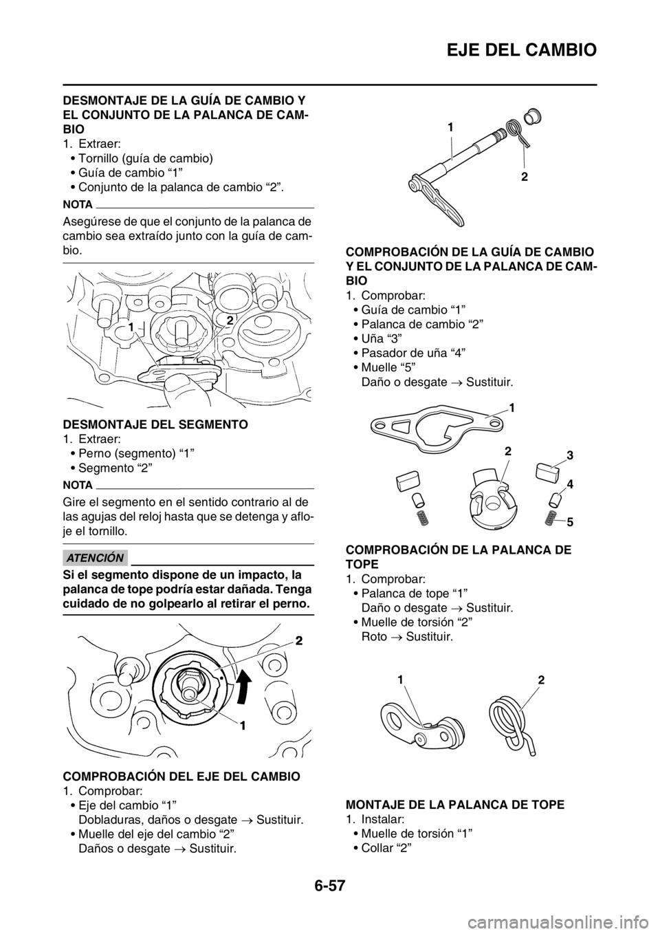 YAMAHA WR 250F 2016 Manuale de Empleo (in Spanish) EJE DEL CAMBIO
6-57
SAS2GB3290DESMONTAJE DE LA GUÍA DE CAMBIO Y
EL CONJUNTO DE LA PALANCA DE CAM-
BIO
1. Extraer:
• Tornillo (guía de cambio)
• Guía de cambio “1”
• Conjunto de la palanc YAMAHA WR 250F 2016 Manuale de Empleo (in Spanish) EJE DEL CAMBIO
6-57
SAS2GB3290DESMONTAJE DE LA GUÍA DE CAMBIO Y
EL CONJUNTO DE LA PALANCA DE CAM-
BIO
1. Extraer:
• Tornillo (guía de cambio)
• Guía de cambio “1”
• Conjunto de la palanc