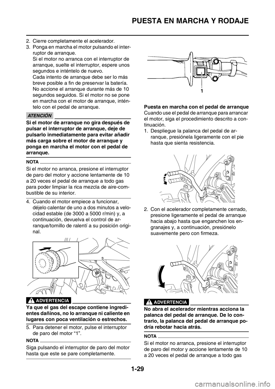 YAMAHA WR 250F 2016 Manuale de Empleo (in Spanish) PUESTA EN MARCHA Y RODAJE
1-29
2. Cierre completamente el acelerador.
3. Ponga en marcha el motor pulsando el inter-
ruptor de arranque.
Si el motor no arranca con el interruptor de
arranque, suelte YAMAHA WR 250F 2016 Manuale de Empleo (in Spanish) PUESTA EN MARCHA Y RODAJE
1-29
2. Cierre completamente el acelerador.
3. Ponga en marcha el motor pulsando el inter-
ruptor de arranque.
Si el motor no arranca con el interruptor de
arranque, suelte