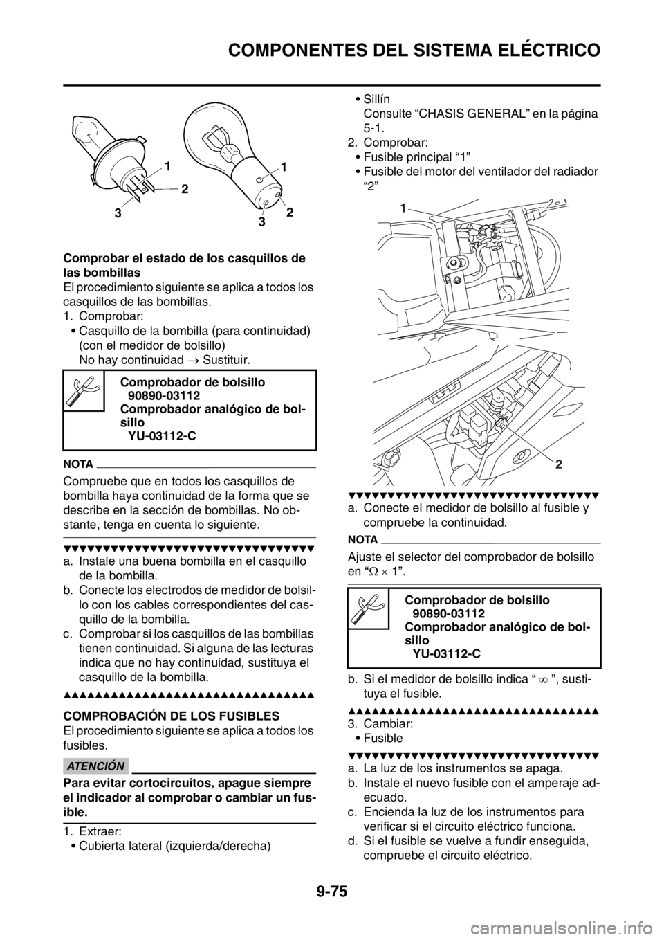 YAMAHA WR 250F 2016 Manuale de Empleo (in Spanish) COMPONENTES DEL SISTEMA ELÉCTRICO
9-75
Comprobar el estado de los casquillos de
las bombillas
El procedimiento siguiente se aplica a todos los
casquillos de las bombillas.
1. Comprobar:
• Casquil YAMAHA WR 250F 2016 Manuale de Empleo (in Spanish) COMPONENTES DEL SISTEMA ELÉCTRICO
9-75
Comprobar el estado de los casquillos de
las bombillas
El procedimiento siguiente se aplica a todos los
casquillos de las bombillas.
1. Comprobar:
• Casquil