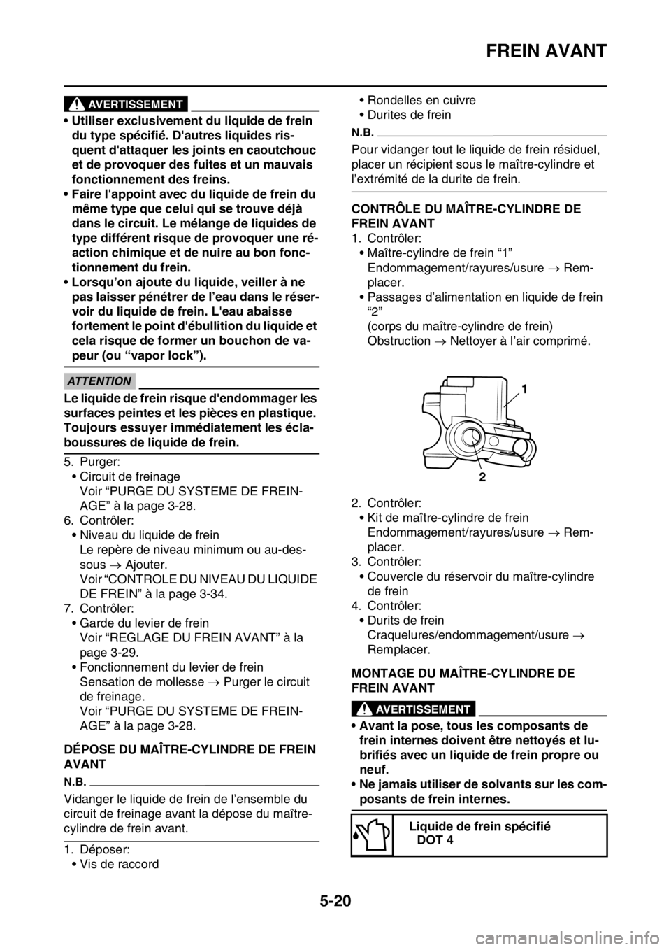 YAMAHA WR 250F 2016 Notices Demploi (in French) FREIN AVANT
5-20
AVERTISSEMENT
• Utiliser exclusivement du liquide de frein
du type spécifié. Dautres liquides ris-
quent dattaquer les joints en caoutchouc
et de provoquer des fuites et un ma YAMAHA WR 250F 2016 Notices Demploi (in French) FREIN AVANT
5-20
AVERTISSEMENT
• Utiliser exclusivement du liquide de frein
du type spécifié. Dautres liquides ris-
quent dattaquer les joints en caoutchouc
et de provoquer des fuites et un ma