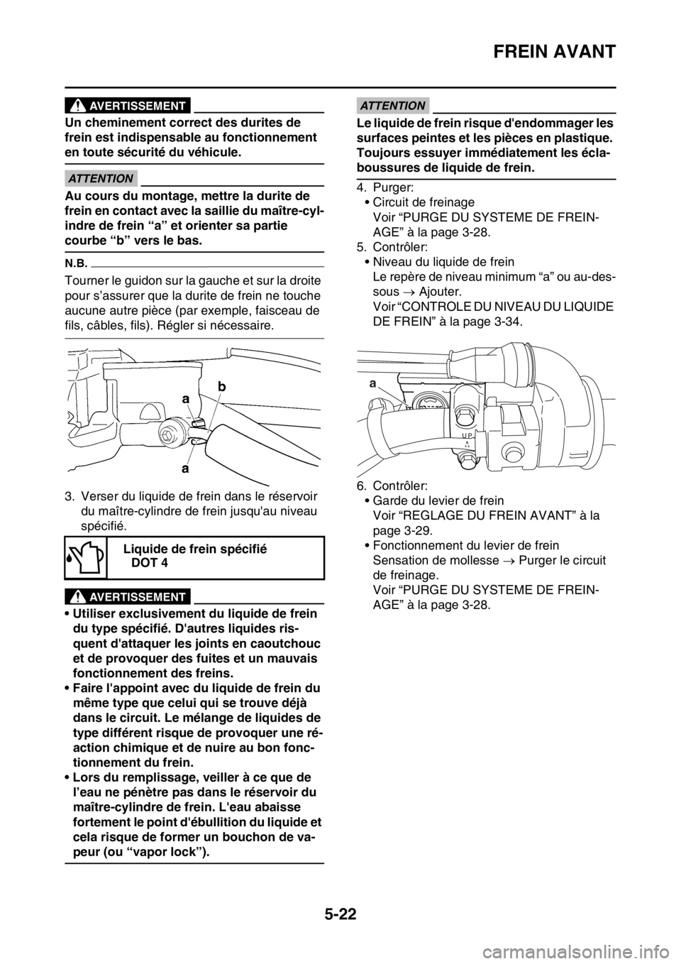YAMAHA WR 250F 2016 Notices Demploi (in French) FREIN AVANT
5-22
AVERTISSEMENT
Un cheminement correct des durites de
frein est indispensable au fonctionnement
en toute sécurité du véhicule.
ECA
ATTENTION
Au cours du montage, mettre la durite d YAMAHA WR 250F 2016 Notices Demploi (in French) FREIN AVANT
5-22
AVERTISSEMENT
Un cheminement correct des durites de
frein est indispensable au fonctionnement
en toute sécurité du véhicule.
ECA
ATTENTION
Au cours du montage, mettre la durite d