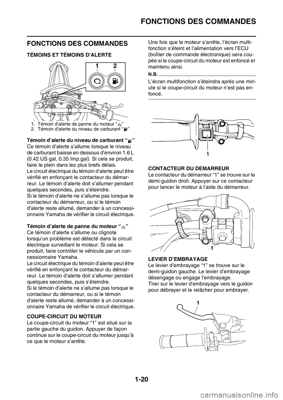 YAMAHA WR 250F 2016  Notices Demploi (in French) FONCTIONS DES COMMANDES
1-20
FAS2GB2031
FONCTIONS DES COMMANDES
FAS2GB2032TÉMOINS ET TÉMOINS D’ALERTE
Témoin d’alerte du niveau de carburant “ ”
Ce témoin d’alerte s’allume lorsque le 