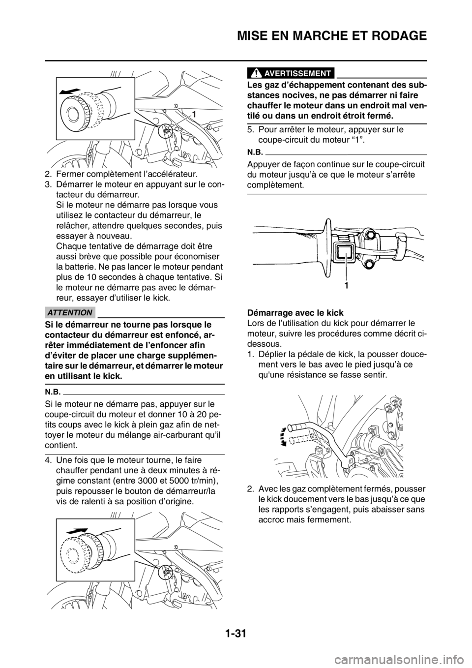 YAMAHA WR 250F 2016  Notices Demploi (in French) MISE EN MARCHE ET RODAGE
1-31
2. Fermer complètement l’accélérateur.
3. Démarrer le moteur en appuyant sur le con-
tacteur du démarreur.
Si le moteur ne démarre pas lorsque vous 
utilisez le c