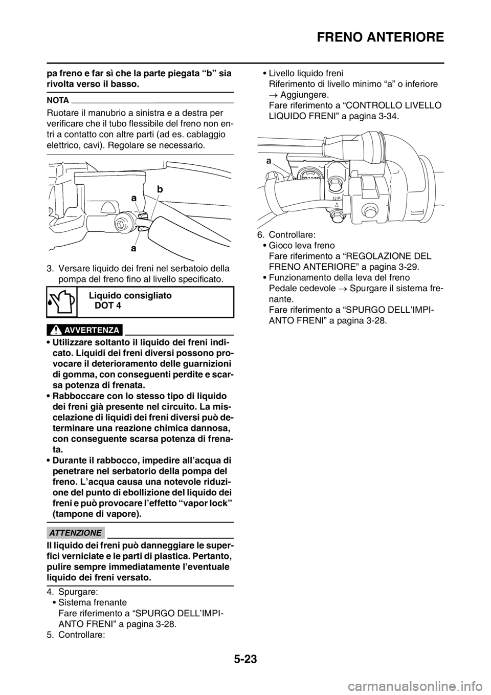 YAMAHA WR 250F 2016 Manuale duso (in Italian) FRENO ANTERIORE
5-23
pa freno e far sì che la parte piegata “b” sia
rivolta verso il basso.
NOTA
Ruotare il manubrio a sinistra e a destra per
verificare che il tubo flessibile del freno non en YAMAHA WR 250F 2016 Manuale duso (in Italian) FRENO ANTERIORE
5-23
pa freno e far sì che la parte piegata “b” sia
rivolta verso il basso.
NOTA
Ruotare il manubrio a sinistra e a destra per
verificare che il tubo flessibile del freno non en