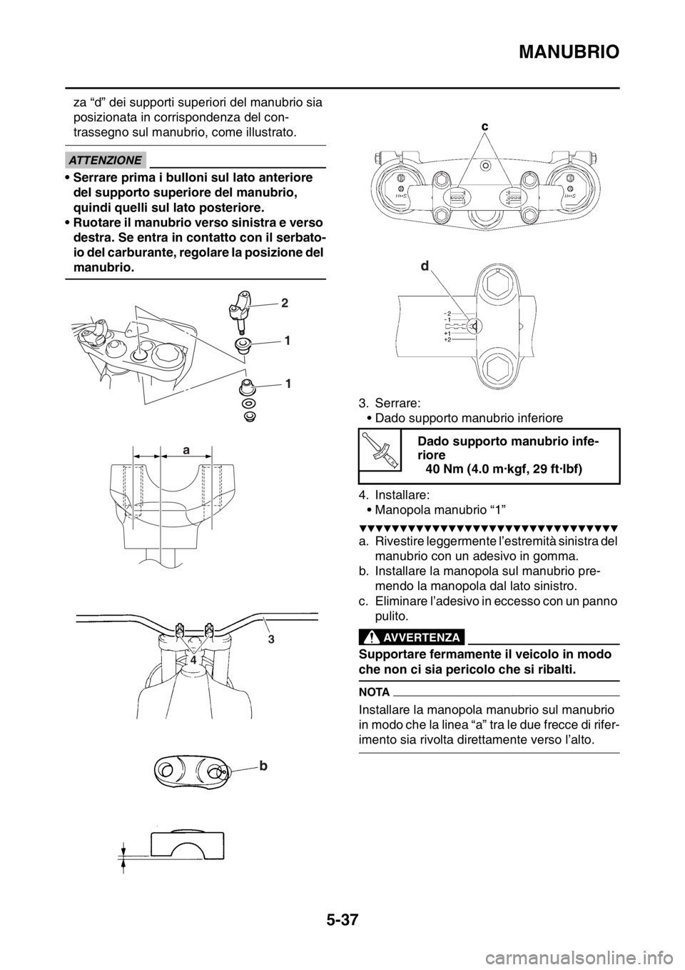 YAMAHA WR 250F 2016 Manuale duso (in Italian) MANUBRIO
5-37
za “d” dei supporti superiori del manubrio sia
posizionata in corrispondenza del con-
trassegno sul manubrio, come illustrato.
ECA
ATTENZIONE
• Serrare prima i bulloni sul lato an YAMAHA WR 250F 2016 Manuale duso (in Italian) MANUBRIO
5-37
za “d” dei supporti superiori del manubrio sia
posizionata in corrispondenza del con-
trassegno sul manubrio, come illustrato.
ECA
ATTENZIONE
• Serrare prima i bulloni sul lato an