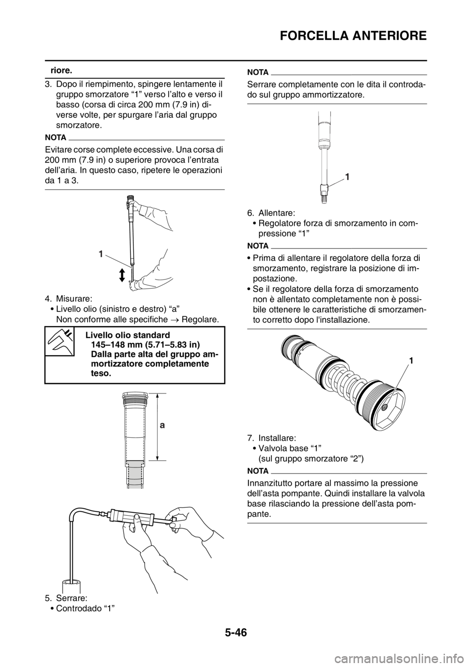 YAMAHA WR 250F 2016 Manuale duso (in Italian) FORCELLA ANTERIORE
5-46
riore.
3. Dopo il riempimento, spingere lentamente il
gruppo smorzatore “1” verso l’alto e verso il
basso (corsa di circa 200 mm (7.9 in) di-
verse volte, per spurgare YAMAHA WR 250F 2016 Manuale duso (in Italian) FORCELLA ANTERIORE
5-46
riore.
3. Dopo il riempimento, spingere lentamente il
gruppo smorzatore “1” verso l’alto e verso il
basso (corsa di circa 200 mm (7.9 in) di-
verse volte, per spurgare