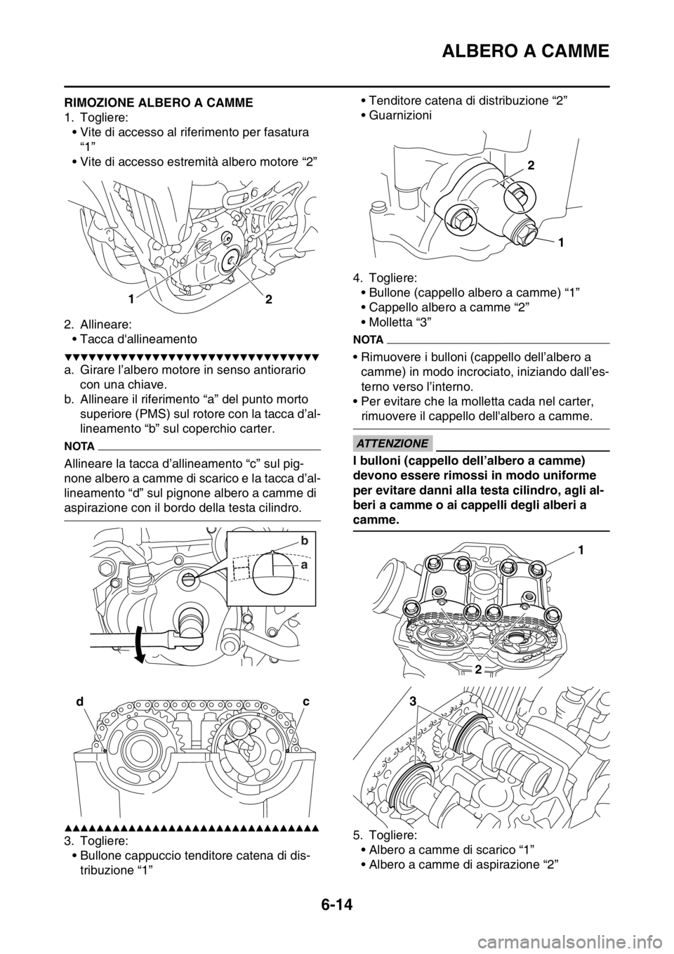 YAMAHA WR 250F 2016 Manuale duso (in Italian) ALBERO A CAMME
6-14
HAS2GB3240RIMOZIONE ALBERO A CAMME
1. Togliere:
• Vite di accesso al riferimento per fasatura
“1”
• Vite di accesso estremità albero motore “2”
2. Allineare:
• Tacc YAMAHA WR 250F 2016 Manuale duso (in Italian) ALBERO A CAMME
6-14
HAS2GB3240RIMOZIONE ALBERO A CAMME
1. Togliere:
• Vite di accesso al riferimento per fasatura
“1”
• Vite di accesso estremità albero motore “2”
2. Allineare:
• Tacc