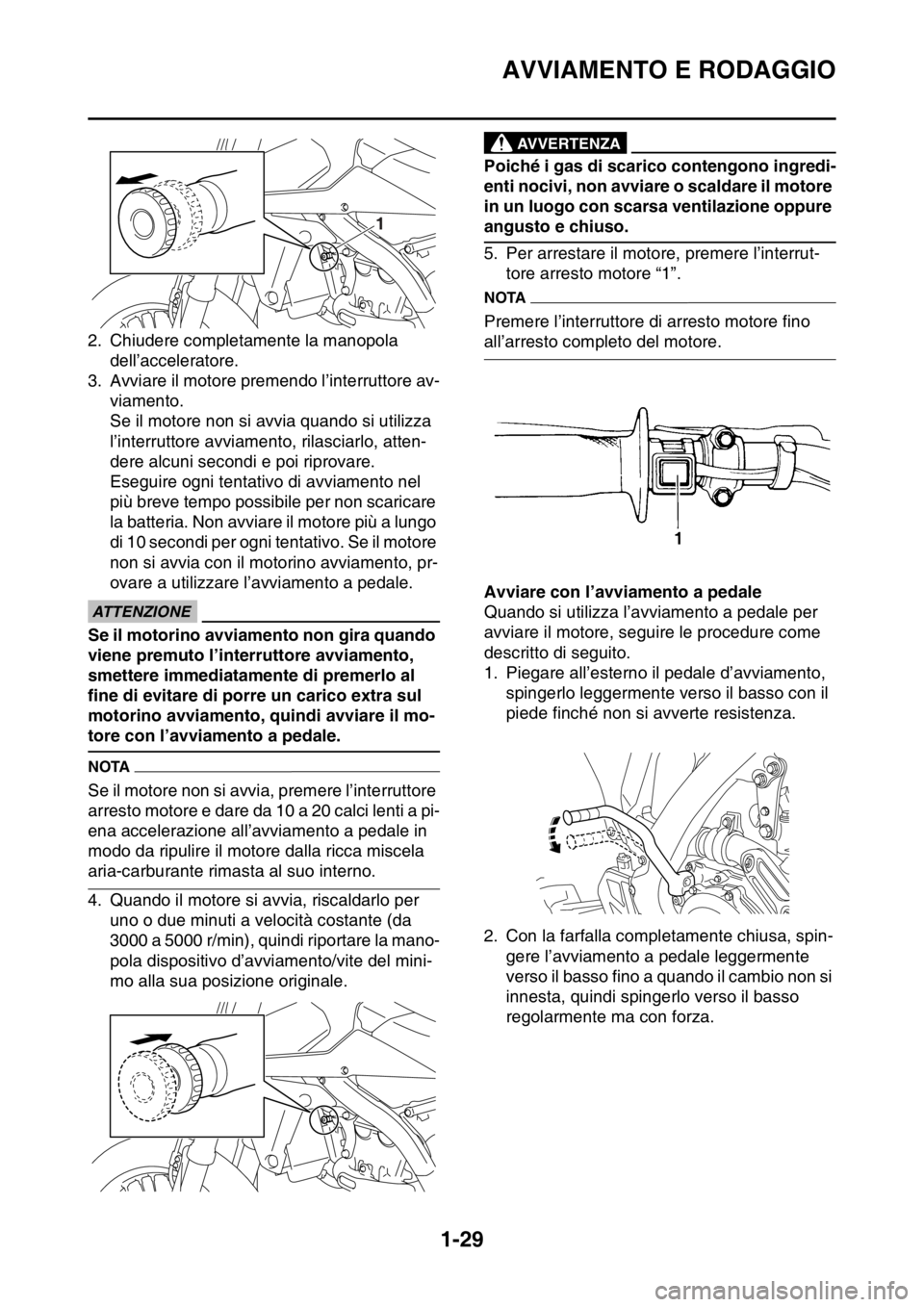 YAMAHA WR 250F 2016 Manuale duso (in Italian) AVVIAMENTO E RODAGGIO
1-29
2. Chiudere completamente la manopola
dell’acceleratore.
3. Avviare il motore premendo l’interruttore av-
viamento.
Se il motore non si avvia quando si utilizza
l’in YAMAHA WR 250F 2016 Manuale duso (in Italian) AVVIAMENTO E RODAGGIO
1-29
2. Chiudere completamente la manopola
dell’acceleratore.
3. Avviare il motore premendo l’interruttore av-
viamento.
Se il motore non si avvia quando si utilizza
l’in