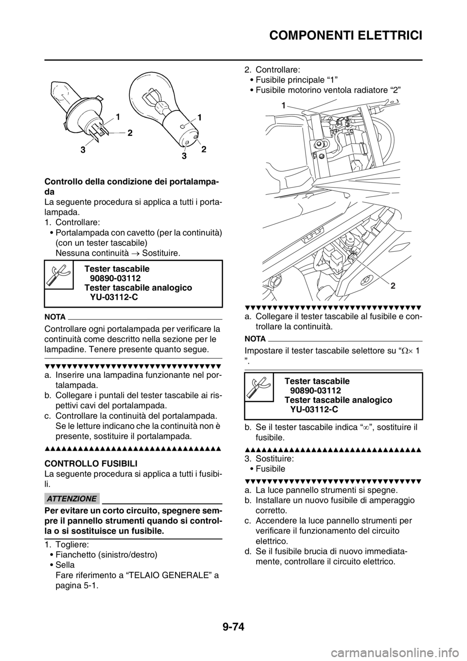 YAMAHA WR 250F 2016 Manuale duso (in Italian) COMPONENTI ELETTRICI
9-74
Controllo della condizione dei portalampa-
da
La seguente procedura si applica a tutti i porta-
lampada.
1. Controllare:
• Portalampada con cavetto (per la continuità)
(co YAMAHA WR 250F 2016 Manuale duso (in Italian) COMPONENTI ELETTRICI
9-74
Controllo della condizione dei portalampa-
da
La seguente procedura si applica a tutti i porta-
lampada.
1. Controllare:
• Portalampada con cavetto (per la continuità)
(co