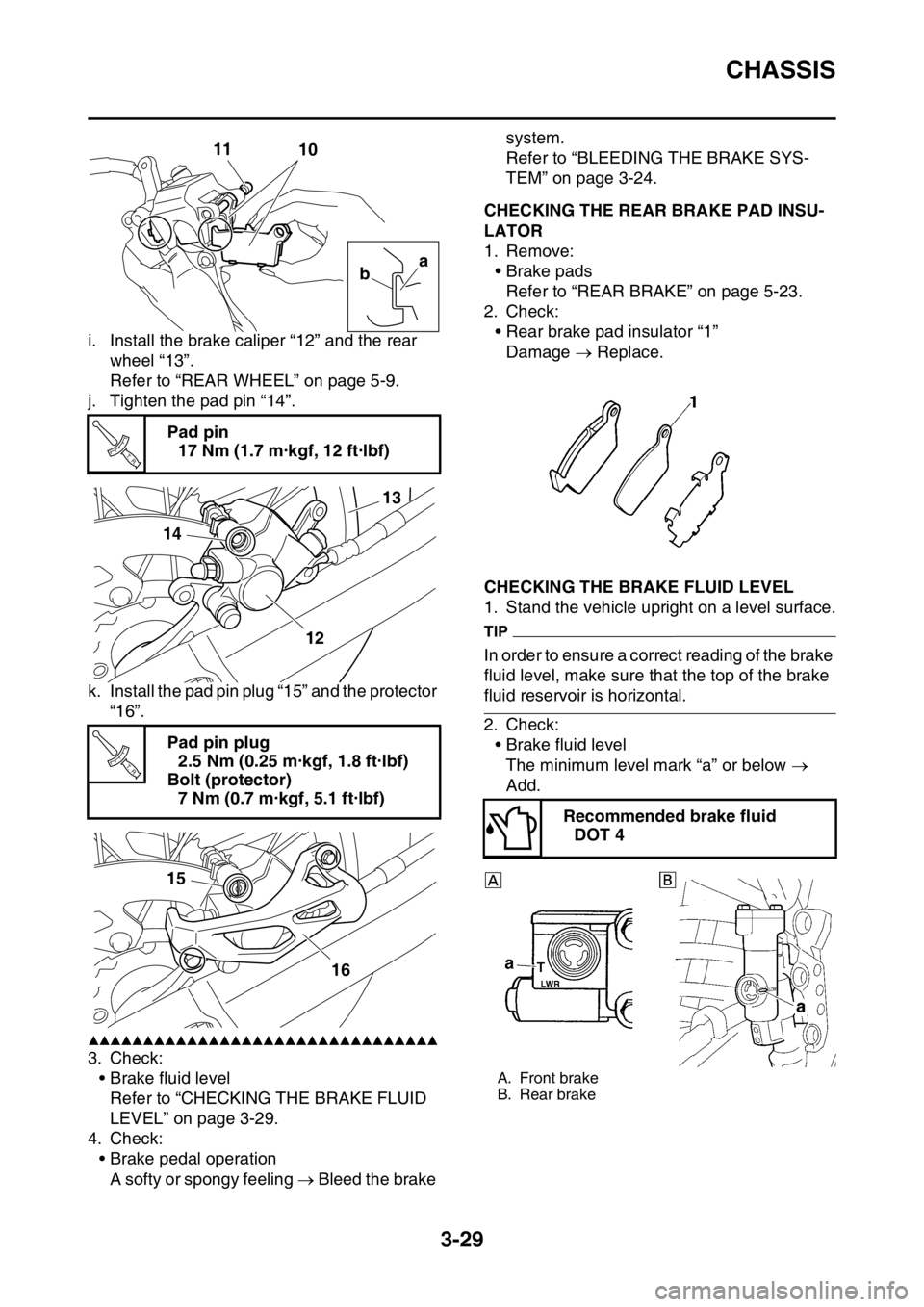YAMAHA WR 250F 2015  Owners Manual CHASSIS
3-29
i. Install the brake caliper “12” and the rear 
wheel “13”.
Refer to “REAR WHEEL” on page 5-9.
j. Tighten the pad pin “14”.
k. Install the pad pin plug “15” and the pr