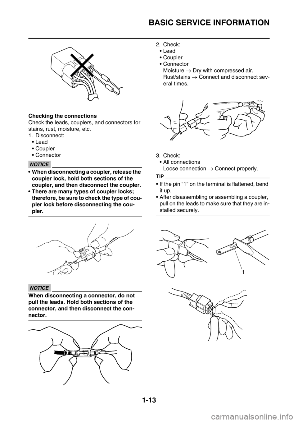 YAMAHA WR 250F 2015 Owners Manual BASIC SERVICE INFORMATION
1-13
Checking the connections
Check the leads, couplers, and connectors for
stains, rust, moisture, etc.
1. Disconnect:
• Lead
• Coupler
• Connector
ECA
NOTICE
• Whe YAMAHA WR 250F 2015 Owners Manual BASIC SERVICE INFORMATION
1-13
Checking the connections
Check the leads, couplers, and connectors for
stains, rust, moisture, etc.
1. Disconnect:
• Lead
• Coupler
• Connector
ECA
NOTICE
• Whe