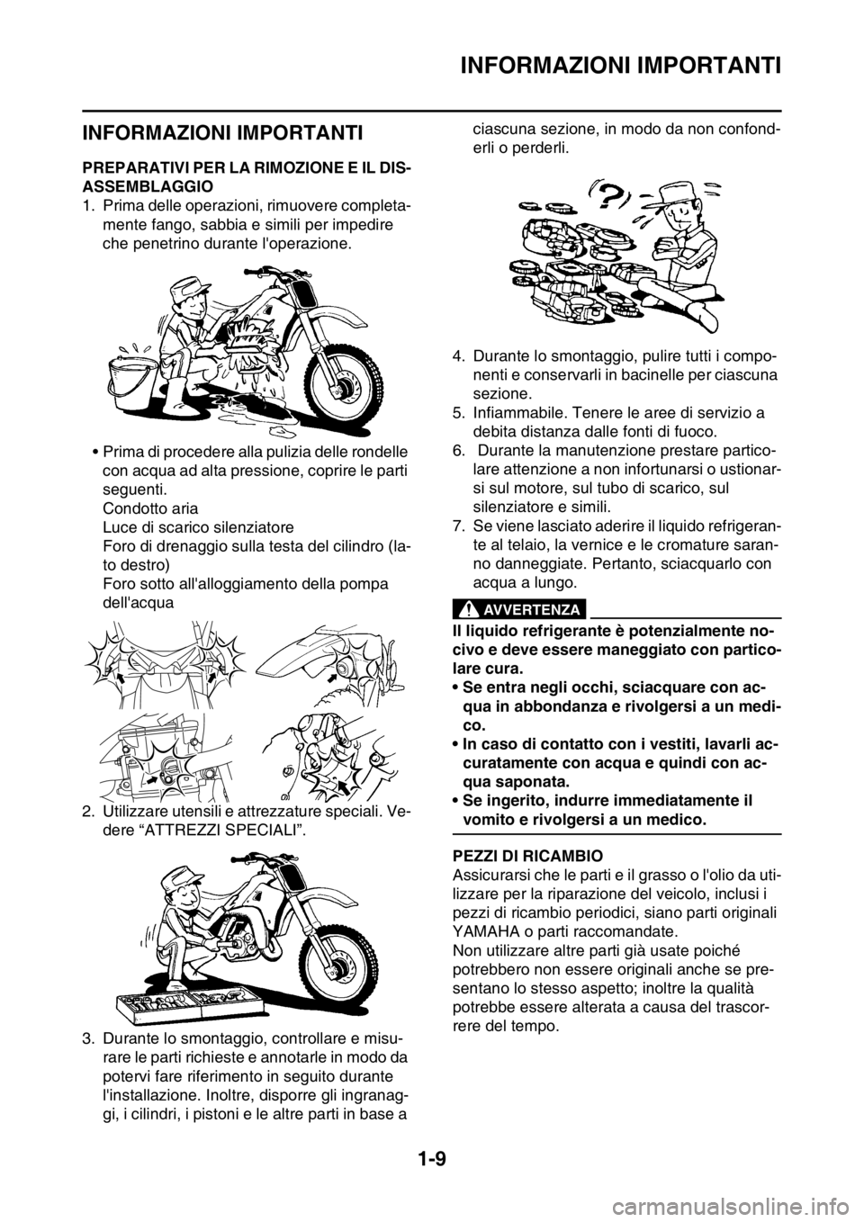 YAMAHA WR 250F 2015 Manuale duso (in Italian) INFORMAZIONI IMPORTANTI
1-9
HAS20180
INFORMAZIONI IMPORTANTI
HAS2GB3022PREPARATIVI PER LA RIMOZIONE E IL DIS-
ASSEMBLAGGIO
1. Prima delle operazioni, rimuovere completa-
mente fango, sabbia e simili p YAMAHA WR 250F 2015 Manuale duso (in Italian) INFORMAZIONI IMPORTANTI
1-9
HAS20180
INFORMAZIONI IMPORTANTI
HAS2GB3022PREPARATIVI PER LA RIMOZIONE E IL DIS-
ASSEMBLAGGIO
1. Prima delle operazioni, rimuovere completa-
mente fango, sabbia e simili p