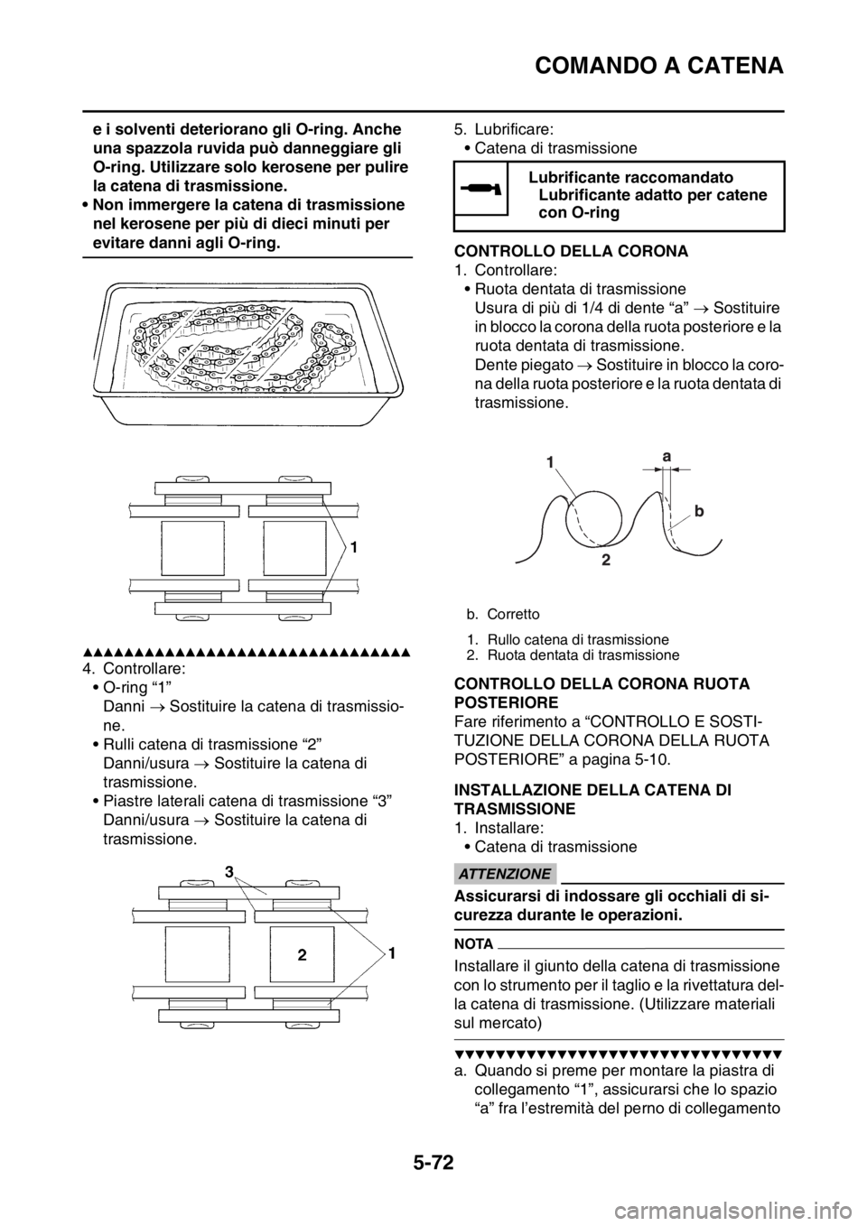 YAMAHA WR 250F 2015  Manuale duso (in Italian) COMANDO A CATENA
5-72
e i solventi deteriorano gli O-ring. Anche 
una spazzola ruvida può danneggiare gli 
O-ring. Utilizzare solo kerosene per pulire 
la catena di trasmissione.
• Non immergere la