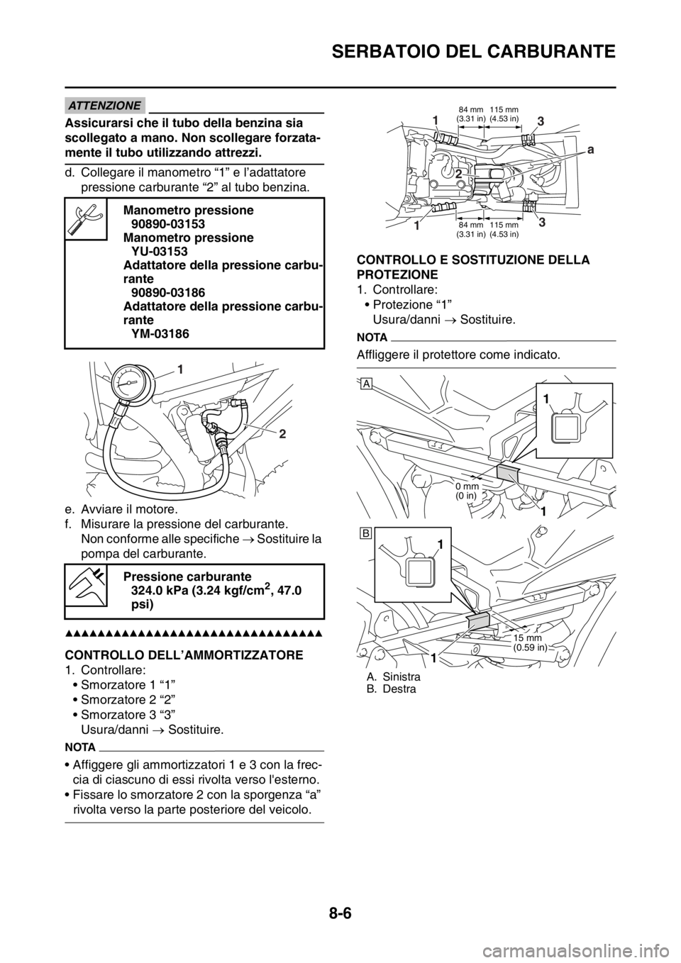 YAMAHA WR 250F 2015  Manuale duso (in Italian) SERBATOIO DEL CARBURANTE
8-6
ATTENZIONE
Assicurarsi che il tubo della benzina sia 
scollegato a mano. Non scollegare forzata-
mente il tubo utilizzando attrezzi.
d. Collegare il manometro “1” e l