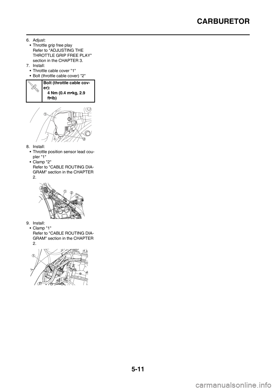 YAMAHA WR 250F 2014 Owners Manual 5-11
CARBURETOR
6. Adjust:
• Throttle grip free play
Refer to "ADJUSTING THE
THROTTLE GRIP FREE PLAY"
section in the CHAPTER 3.
7. Install:
• Throttle cable cover "1"
• Bolt (throttle cable co YAMAHA WR 250F 2014 Owners Manual 5-11
CARBURETOR
6. Adjust:
• Throttle grip free play
Refer to "ADJUSTING THE
THROTTLE GRIP FREE PLAY"
section in the CHAPTER 3.
7. Install:
• Throttle cable cover "1"
• Bolt (throttle cable co