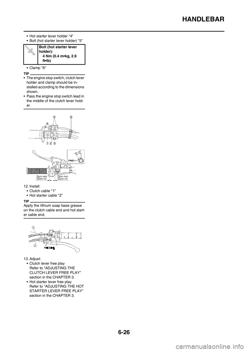 YAMAHA WR 250F 2014 User Guide 6-26
HANDLEBAR
• Hot starter lever holder "4"
• Bolt (hot starter lever holder) "5"
• Clamp "6"
• The engine stop switch, clutch lever
holder and clamp should be in-
stalled according to the YAMAHA WR 250F 2014 User Guide 6-26
HANDLEBAR
• Hot starter lever holder "4"
• Bolt (hot starter lever holder) "5"
• Clamp "6"
• The engine stop switch, clutch lever
holder and clamp should be in-
stalled according to the