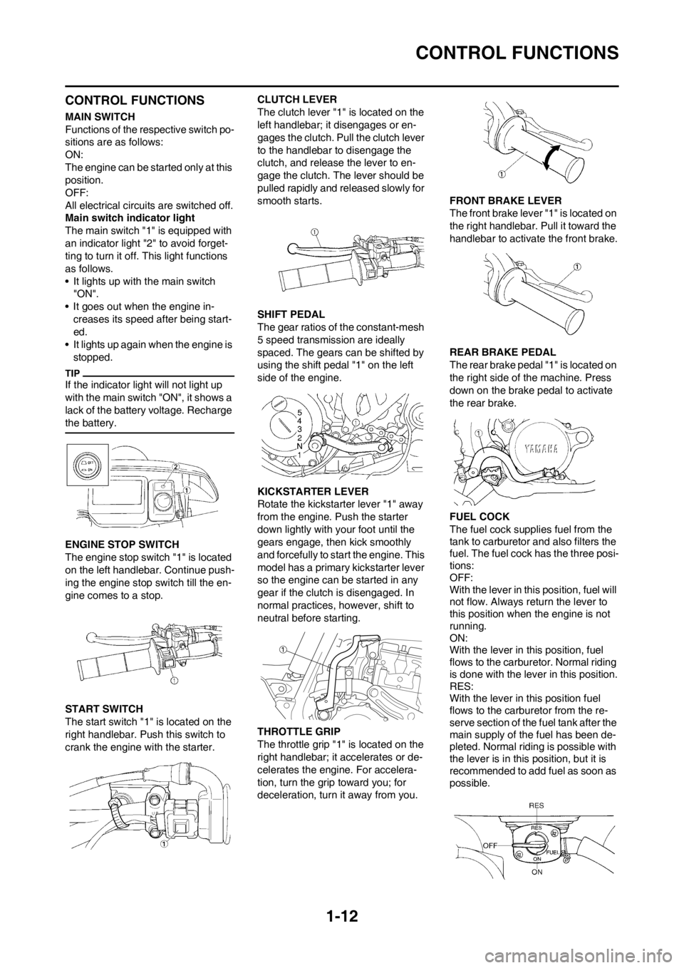 YAMAHA WR 250F 2014 Owners Manual 1-12
CONTROL FUNCTIONS
CONTROL FUNCTIONS
MAIN SWITCH
Functions of the respective switch po-
sitions are as follows:
ON:
The engine can be started only at this
position.
OFF:
All electrical circuits a YAMAHA WR 250F 2014 Owners Manual 1-12
CONTROL FUNCTIONS
CONTROL FUNCTIONS
MAIN SWITCH
Functions of the respective switch po-
sitions are as follows:
ON:
The engine can be started only at this
position.
OFF:
All electrical circuits a