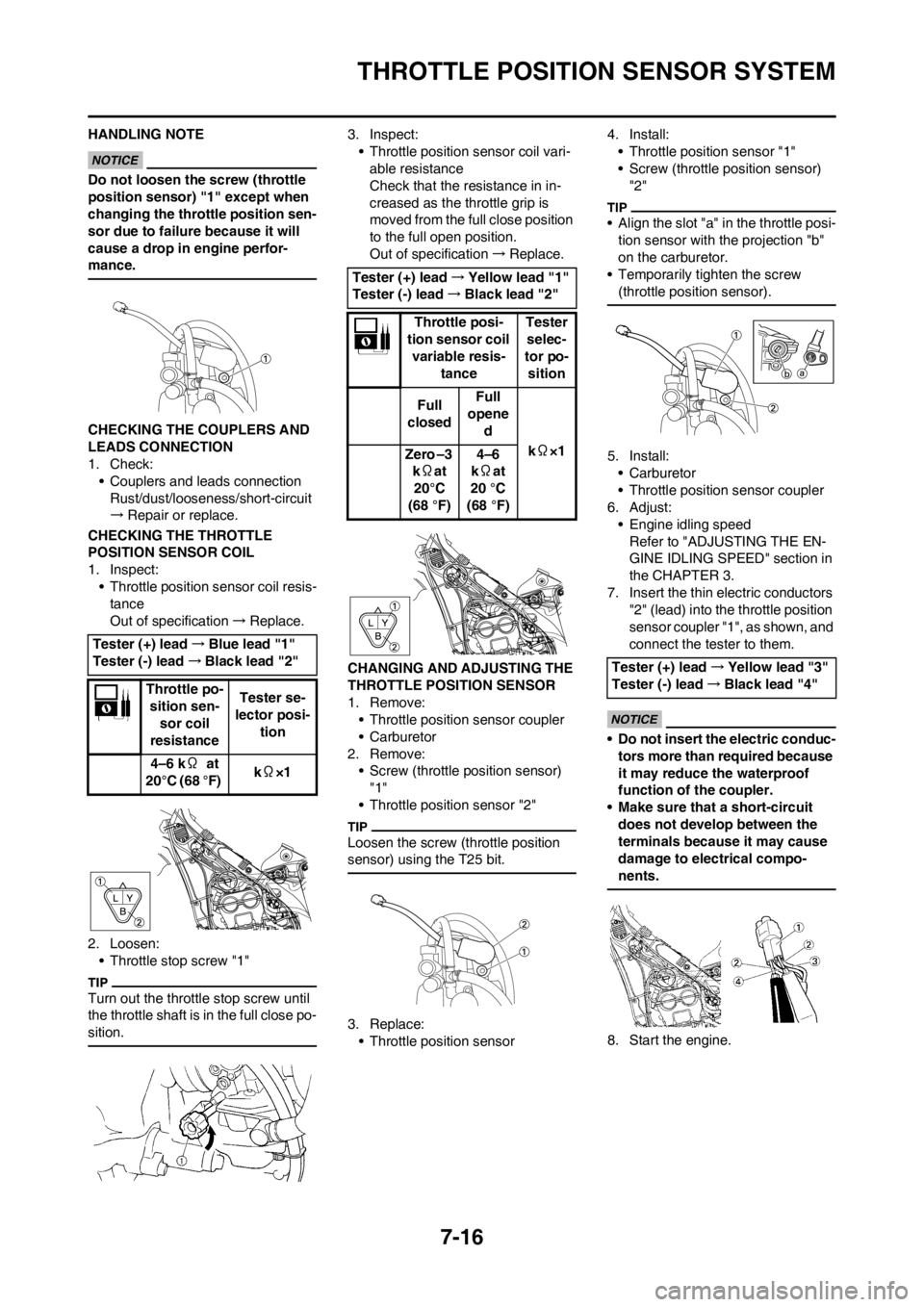 YAMAHA WR 250F 2014 Service Manual 7-16
THROTTLE POSITION SENSOR SYSTEM
HANDLING NOTE
Do not loosen the screw (throttle
position sensor) "1" except when
changing the throttle position sen-
sor due to failure because it will
cause a YAMAHA WR 250F 2014 Service Manual 7-16
THROTTLE POSITION SENSOR SYSTEM
HANDLING NOTE
Do not loosen the screw (throttle
position sensor) "1" except when
changing the throttle position sen-
sor due to failure because it will
cause a
