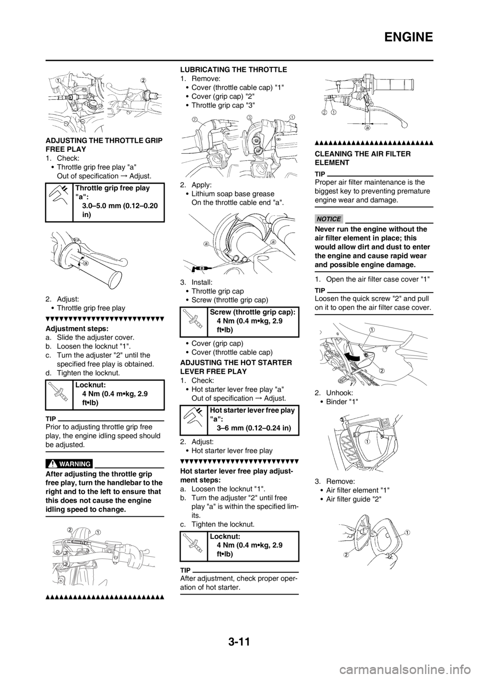 YAMAHA WR 250F 2014 User Guide 3-11
ENGINE
ADJUSTING THE THROTTLE GRIP
FREE PLAY
1. Check:
• Throttle grip free play "a"
Out of specification→Adjust.
2. Adjust:
• Throttle grip free play
Adjustment steps:
a. Slide the adjust YAMAHA WR 250F 2014 User Guide 3-11
ENGINE
ADJUSTING THE THROTTLE GRIP
FREE PLAY
1. Check:
• Throttle grip free play "a"
Out of specification→Adjust.
2. Adjust:
• Throttle grip free play
Adjustment steps:
a. Slide the adjust
