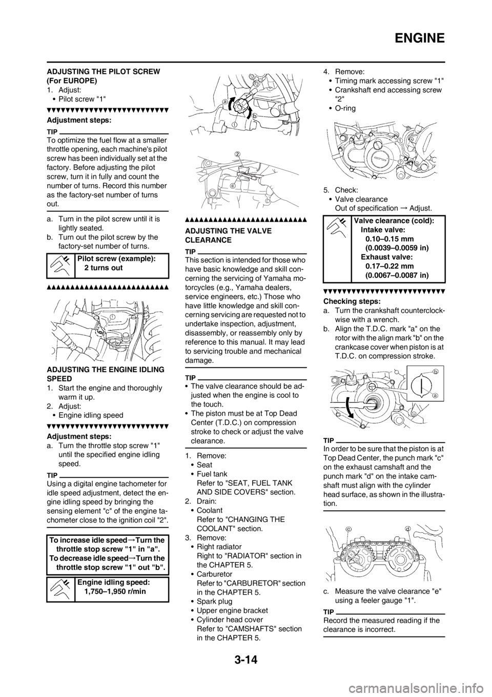 YAMAHA WR 250F 2014 User Guide 3-14
ENGINE
ADJUSTING THE PILOT SCREW
(For EUROPE)
1. Adjust:
• Pilot screw "1"
Adjustment steps:
To optimize the fuel flow at a smaller
throttle opening, each machines pilot
screw has been indi YAMAHA WR 250F 2014 User Guide 3-14
ENGINE
ADJUSTING THE PILOT SCREW
(For EUROPE)
1. Adjust:
• Pilot screw "1"
Adjustment steps:
To optimize the fuel flow at a smaller
throttle opening, each machines pilot
screw has been indi