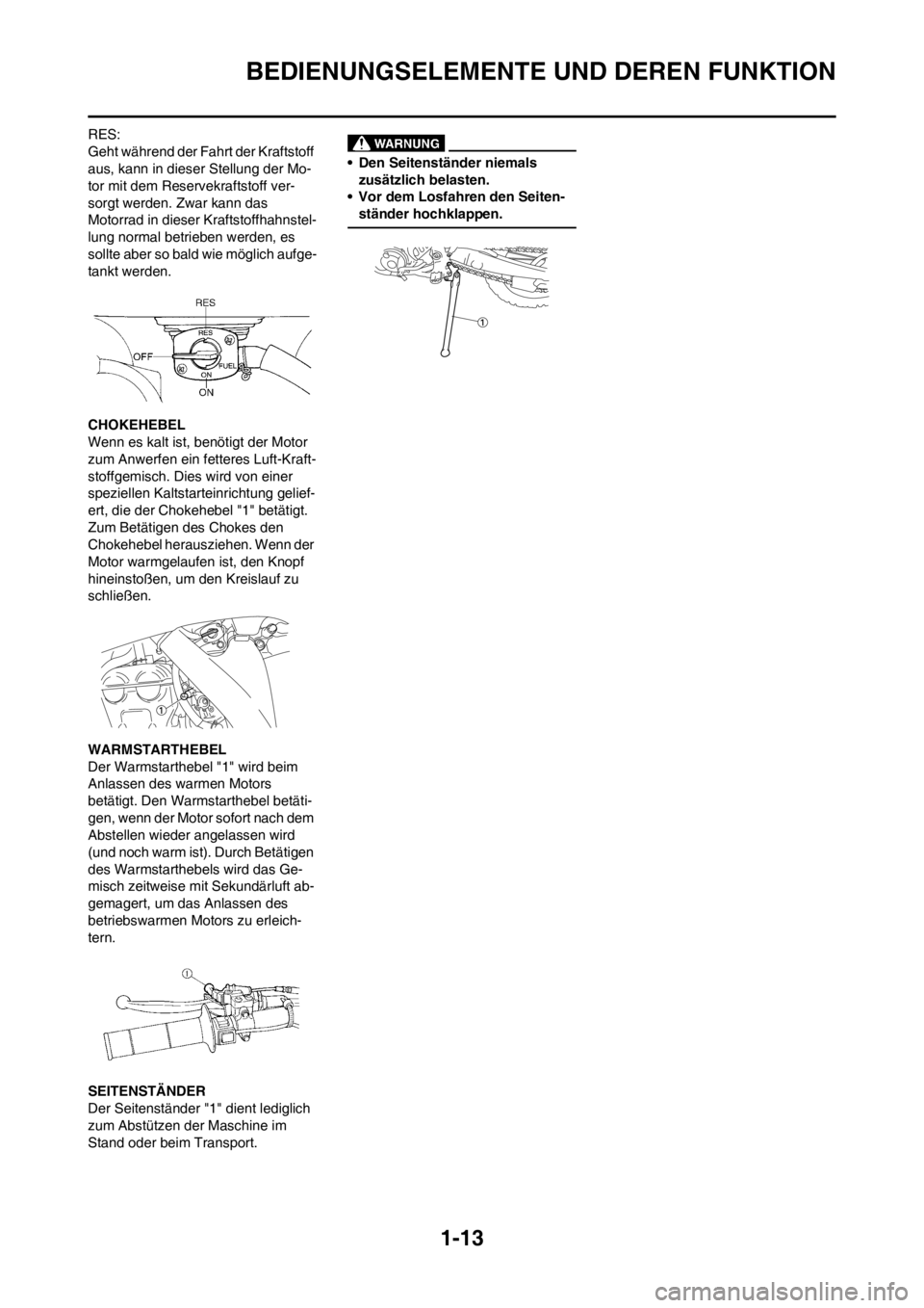 YAMAHA WR 250F 2014 Betriebsanleitungen (in German) 1-13
BEDIENUNGSELEMENTE UND DEREN FUNKTION
RES:
Geht während der Fahrt der Kraftstoff
aus, kann in dieser Stellung der Mo-
tor mit dem Reservekraftstoff ver-
sorgt werden. Zwar kann das
Motorrad in YAMAHA WR 250F 2014 Betriebsanleitungen (in German) 1-13
BEDIENUNGSELEMENTE UND DEREN FUNKTION
RES:
Geht während der Fahrt der Kraftstoff
aus, kann in dieser Stellung der Mo-
tor mit dem Reservekraftstoff ver-
sorgt werden. Zwar kann das
Motorrad in