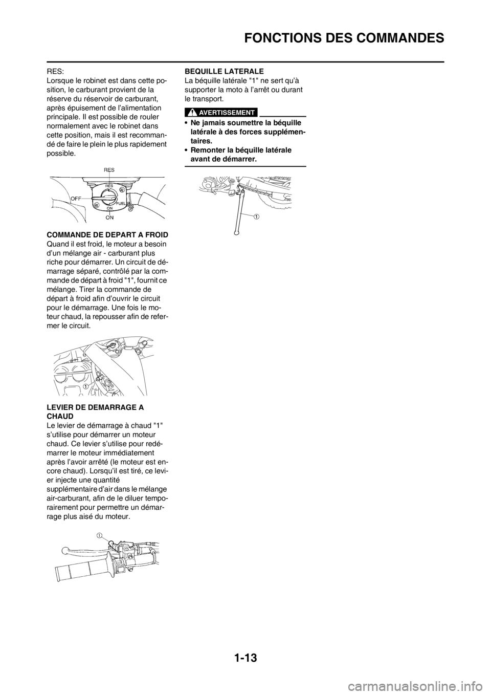 YAMAHA WR 250F 2014 Notices Demploi (in French) 1-13
FONCTIONS DES COMMANDES
RES:
Lorsque le robinet est dans cette po-
sition, le carburant provient de la
réserve du réservoir de carburant,
après épuisement de l’alimentation
principale. I YAMAHA WR 250F 2014 Notices Demploi (in French) 1-13
FONCTIONS DES COMMANDES
RES:
Lorsque le robinet est dans cette po-
sition, le carburant provient de la
réserve du réservoir de carburant,
après épuisement de l’alimentation
principale. I