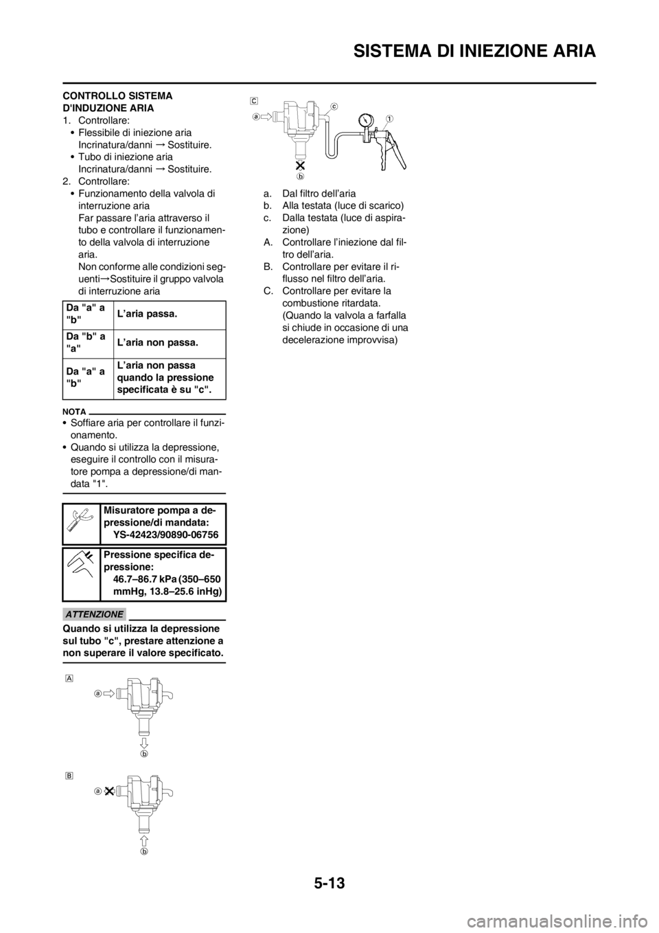 YAMAHA WR 250F 2014  Manuale duso (in Italian) 5-13
SISTEMA DI INIEZIONE ARIA
CONTROLLO SISTEMA 
DINDUZIONE ARIA
1. Controllare:
• Flessibile di iniezione aria
Incrinatura/danni →Sostituire.
• Tubo di iniezione aria
Incrinatura/danni →Sos