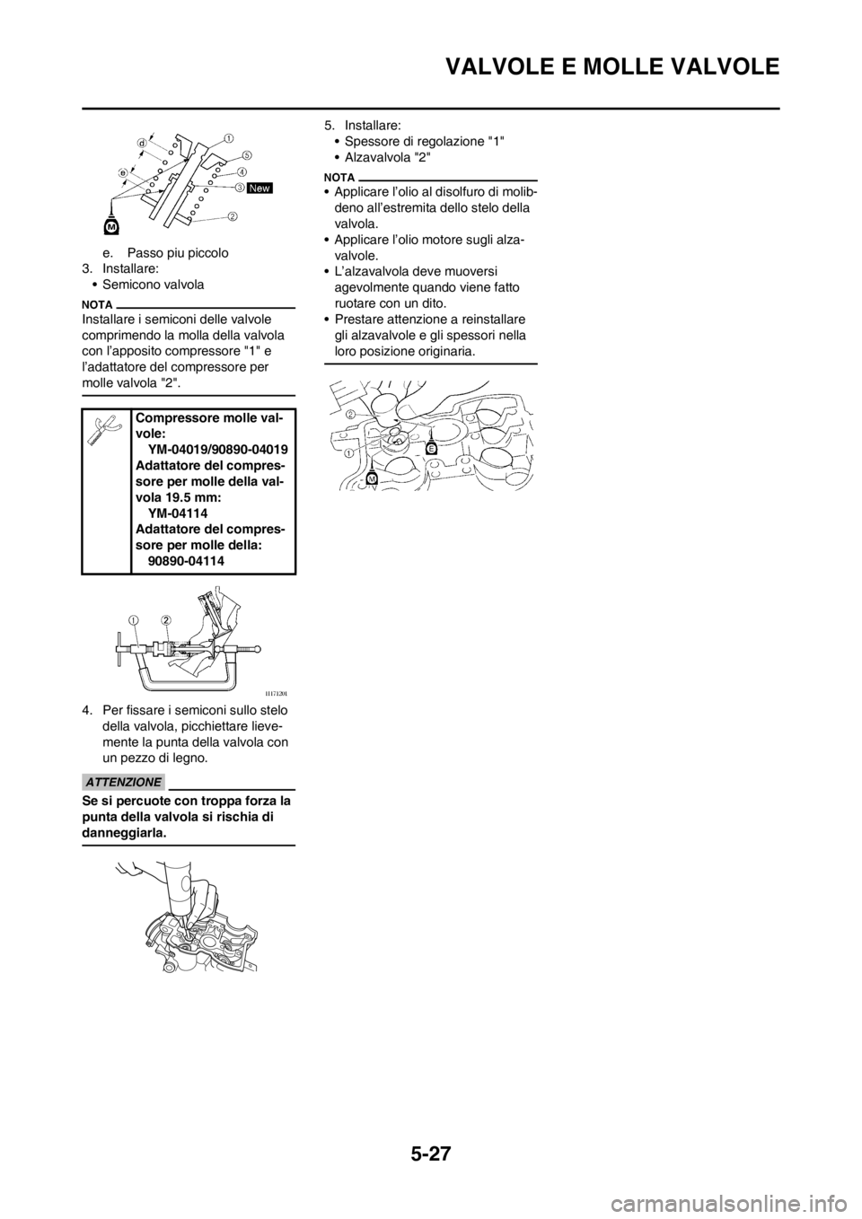 YAMAHA WR 250F 2014  Manuale duso (in Italian) 5-27
VALVOLE E MOLLE VALVOLE
e. Passo piu piccolo
3. Installare:
• Semicono valvola
Installare i semiconi delle valvole 
comprimendo la molla della valvola 
con l’apposito compressore "1" e 
l’a