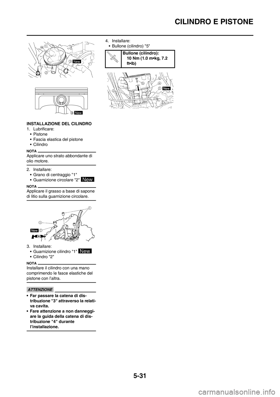 YAMAHA WR 250F 2014  Manuale duso (in Italian) 5-31
CILINDRO E PISTONE
INSTALLAZIONE DEL CILINDRO
1. Lubrificare:
• Pistone
• Fascia elastica del pistone
• Cilindro
Applicare uno strato abbondante di 
olio motore.
2. Installare:
• Grano di