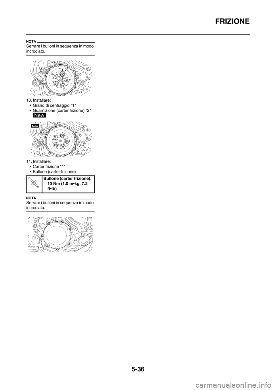 YAMAHA WR 250F 2014 Manuale duso (in Italian) 5-36
FRIZIONE
Serrare i bulloni in sequenza in modo
incrociato.
10. Installare:
• Grano di centraggio "1"
• Guarnizione (carter frizione) "2"
11. Installare:
• Carter frizione "1"
• Bullone YAMAHA WR 250F 2014 Manuale duso (in Italian) 5-36
FRIZIONE
Serrare i bulloni in sequenza in modo
incrociato.
10. Installare:
• Grano di centraggio "1"
• Guarnizione (carter frizione) "2"
11. Installare:
• Carter frizione "1"
• Bullone