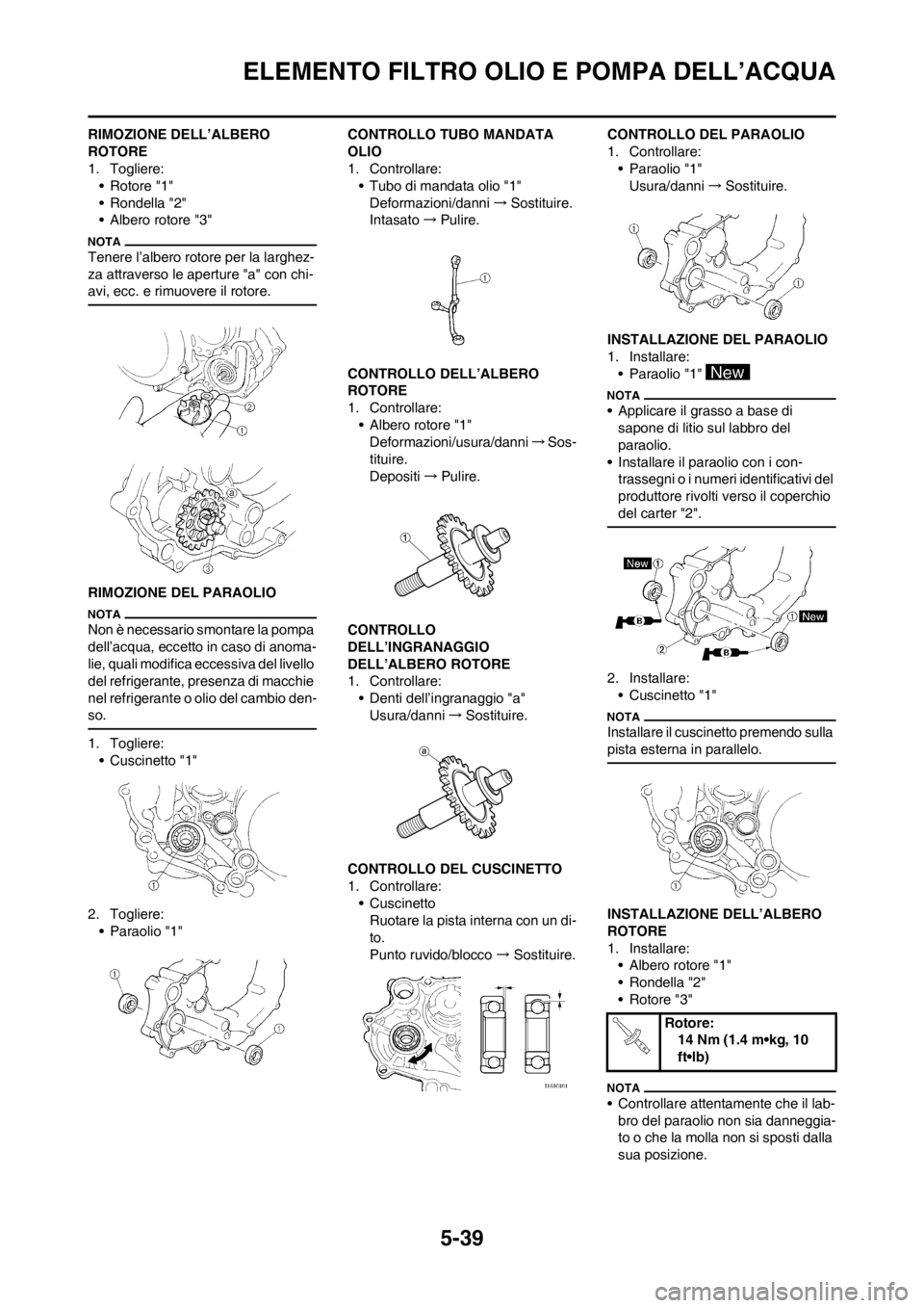 YAMAHA WR 250F 2014 Manuale duso (in Italian) 5-39
ELEMENTO FILTRO OLIO E POMPA DELL’ACQUA
RIMOZIONE DELL’ALBERO
ROTORE
1. Togliere:
• Rotore "1"
• Rondella "2"
• Albero rotore "3"
Tenere l’albero rotore per la larghez-
za attraverso YAMAHA WR 250F 2014 Manuale duso (in Italian) 5-39
ELEMENTO FILTRO OLIO E POMPA DELL’ACQUA
RIMOZIONE DELL’ALBERO
ROTORE
1. Togliere:
• Rotore "1"
• Rondella "2"
• Albero rotore "3"
Tenere l’albero rotore per la larghez-
za attraverso