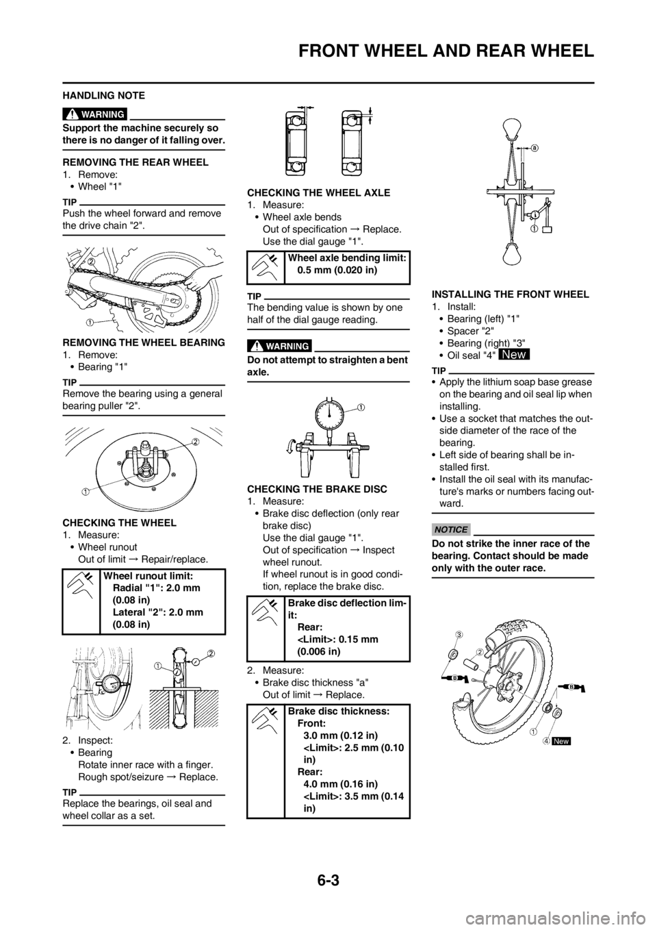 YAMAHA WR 250F 2013 Owners Manual 6-3
FRONT WHEEL AND REAR WHEEL
HANDLING NOTE
Support the machine securely so
there is no danger of it falling over.
REMOVING THE REAR WHEEL
1. Remove:
• Wheel "1"
Push the wheel forward and remove YAMAHA WR 250F 2013 Owners Manual 6-3
FRONT WHEEL AND REAR WHEEL
HANDLING NOTE
Support the machine securely so
there is no danger of it falling over.
REMOVING THE REAR WHEEL
1. Remove:
• Wheel "1"
Push the wheel forward and remove