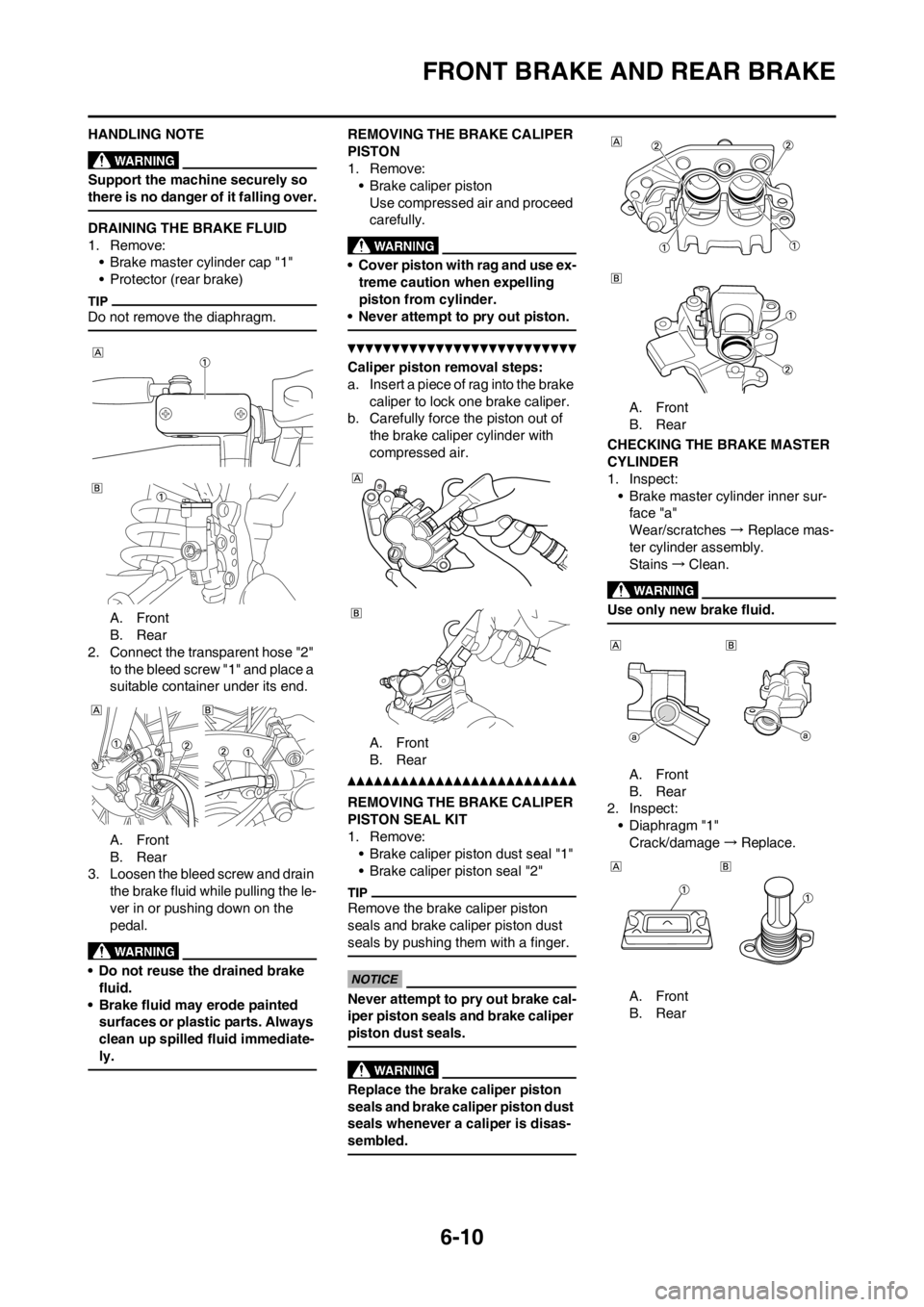 YAMAHA WR 250F 2013 Owners Manual 6-10
FRONT BRAKE AND REAR BRAKE
HANDLING NOTE
Support the machine securely so
there is no danger of it falling over.
DRAINING THE BRAKE FLUID
1. Remove:
• Brake master cylinder cap "1"
• Protecto YAMAHA WR 250F 2013 Owners Manual 6-10
FRONT BRAKE AND REAR BRAKE
HANDLING NOTE
Support the machine securely so
there is no danger of it falling over.
DRAINING THE BRAKE FLUID
1. Remove:
• Brake master cylinder cap "1"
• Protecto