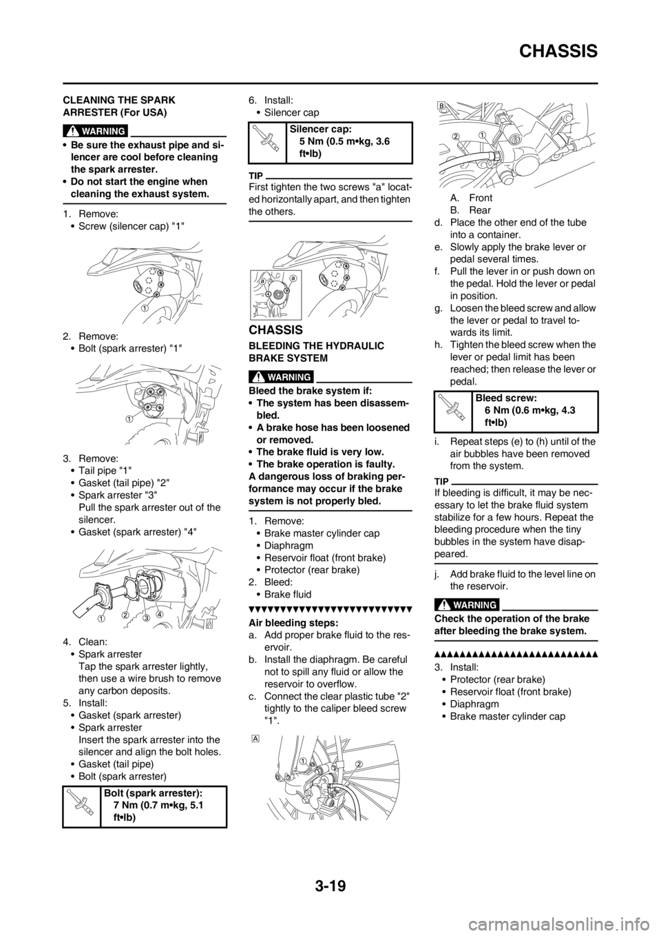 YAMAHA WR 250F 2013 Manual PDF 3-19
CHASSIS
CLEANING THE SPARK 
ARRESTER (For USA)
• Be sure the exhaust pipe and si-
lencer are cool before cleaning 
the spark arrester.
• Do not start the engine when 
cleaning the exhaust sys