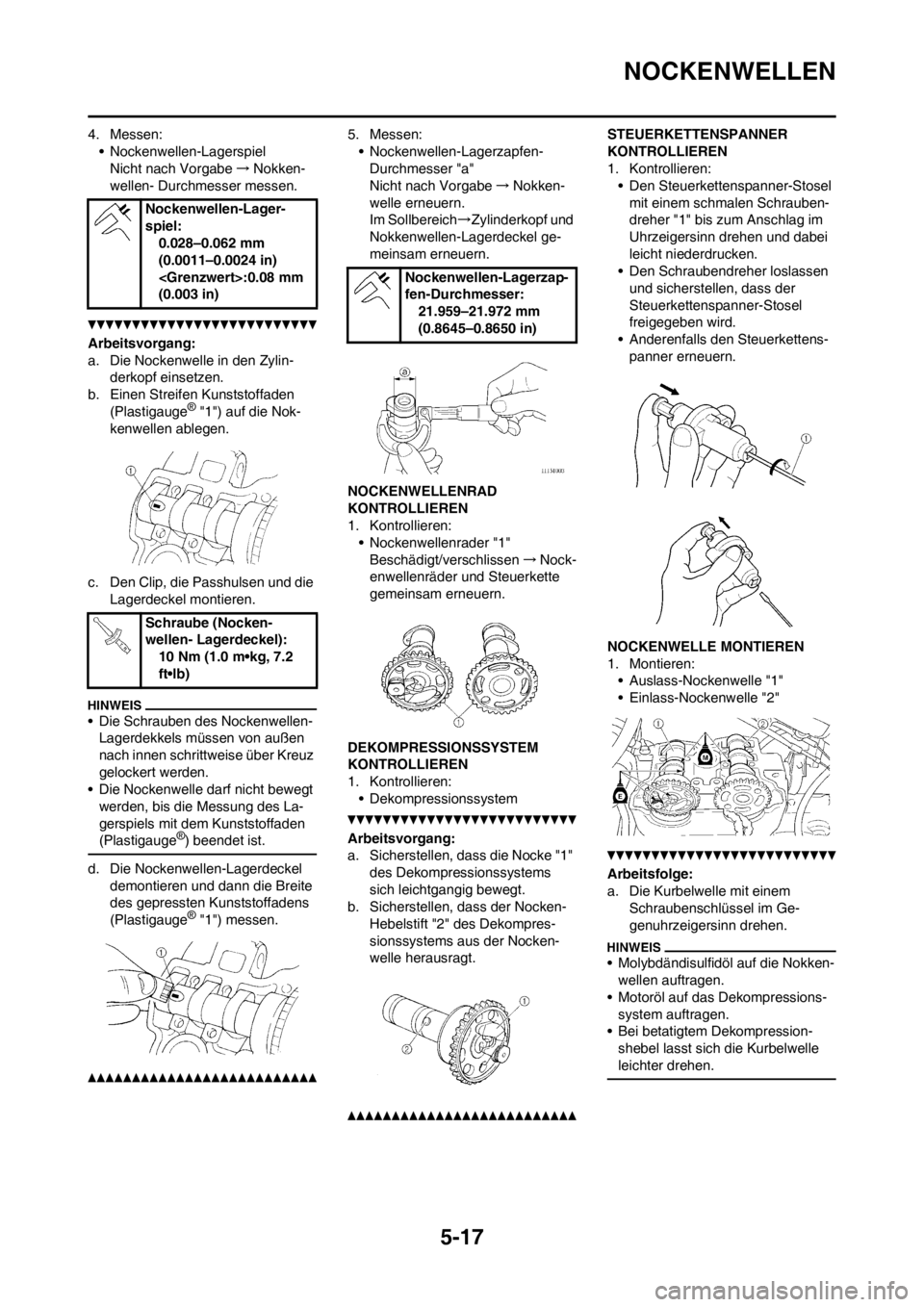 YAMAHA WR 250F 2013 Betriebsanleitungen (in German) 5-17
NOCKENWELLEN
4. Messen:
• Nockenwellen-Lagerspiel
Nicht nach Vorgabe→Nokken-
wellen- Durchmesser messen.
Arbeitsvorgang:
a. Die Nockenwelle in den Zylin-
derkopf einsetzen.
b. Einen Streifen YAMAHA WR 250F 2013 Betriebsanleitungen (in German) 5-17
NOCKENWELLEN
4. Messen:
• Nockenwellen-Lagerspiel
Nicht nach Vorgabe→Nokken-
wellen- Durchmesser messen.
Arbeitsvorgang:
a. Die Nockenwelle in den Zylin-
derkopf einsetzen.
b. Einen Streifen