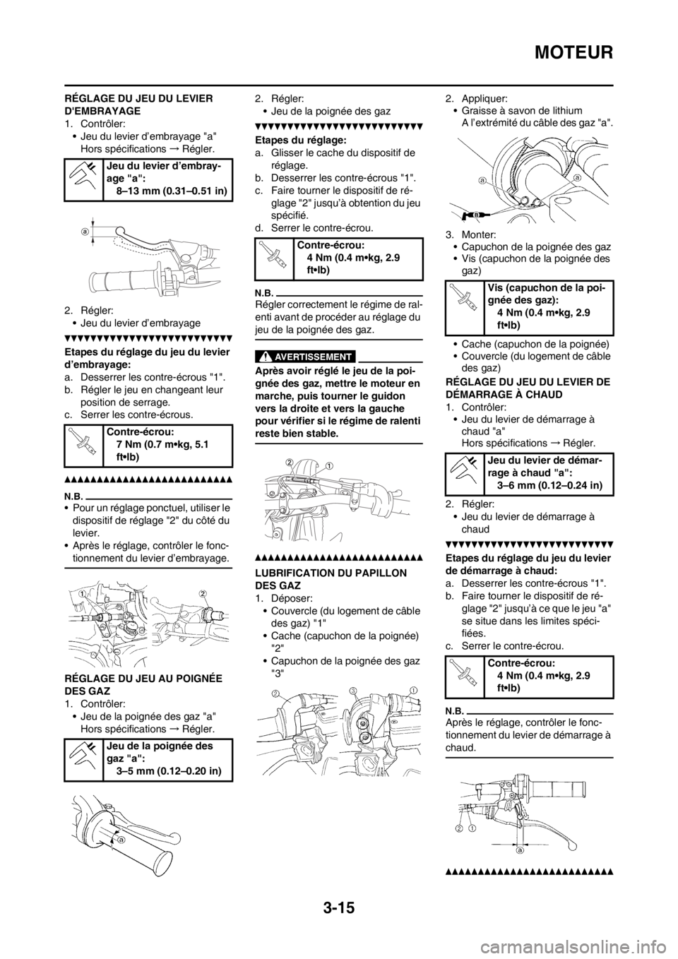 YAMAHA WR 250F 2013 Notices Demploi (in French) 3-15
MOTEUR
RÉGLAGE DU JEU DU LEVIER
DEMBRAYAGE
1. Contrôler:
• Jeu du levier d’embrayage "a"
Hors spécifications→Régler.
2. Régler:
• Jeu du levier d’embrayage
Etapes du réglage du YAMAHA WR 250F 2013 Notices Demploi (in French) 3-15
MOTEUR
RÉGLAGE DU JEU DU LEVIER
DEMBRAYAGE
1. Contrôler:
• Jeu du levier d’embrayage "a"
Hors spécifications→Régler.
2. Régler:
• Jeu du levier d’embrayage
Etapes du réglage du