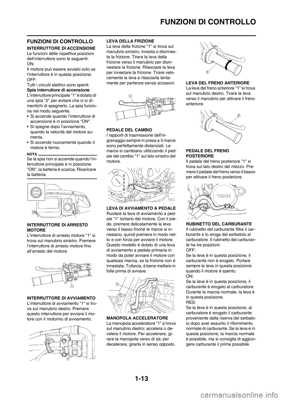YAMAHA WR 250F 2013 Manuale duso (in Italian) 1-13
FUNZIONI DI CONTROLLO
FUNZIONI DI CONTROLLO
INTERRUTTORE DI ACCENSIONE
Le funzioni delle rispettive posizioni
dell’interruttore sono le seguenti:
ON:
Il motore può essere avviato solo se
l†YAMAHA WR 250F 2013 Manuale duso (in Italian) 1-13
FUNZIONI DI CONTROLLO
FUNZIONI DI CONTROLLO
INTERRUTTORE DI ACCENSIONE
Le funzioni delle rispettive posizioni
dell’interruttore sono le seguenti:
ON:
Il motore può essere avviato solo se
lâ€