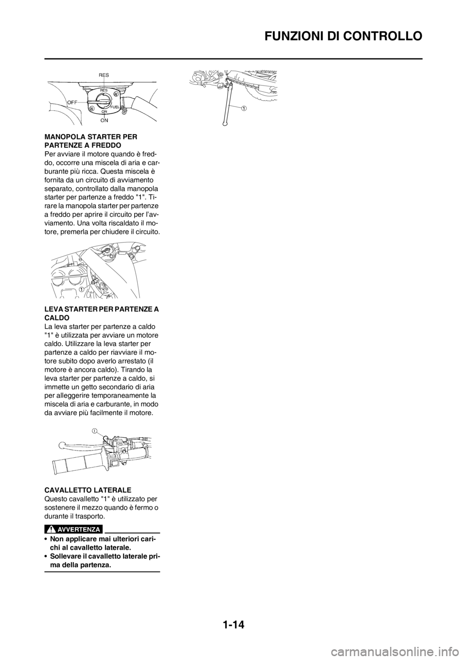 YAMAHA WR 250F 2013 Manuale duso (in Italian) 1-14
FUNZIONI DI CONTROLLO
MANOPOLA STARTER PER
PARTENZE A FREDDO
Per avviare il motore quando è fred-
do, occorre una miscela di aria e car-
burante più ricca. Questa miscela è
fornita da un cir YAMAHA WR 250F 2013 Manuale duso (in Italian) 1-14
FUNZIONI DI CONTROLLO
MANOPOLA STARTER PER
PARTENZE A FREDDO
Per avviare il motore quando è fred-
do, occorre una miscela di aria e car-
burante più ricca. Questa miscela è
fornita da un cir