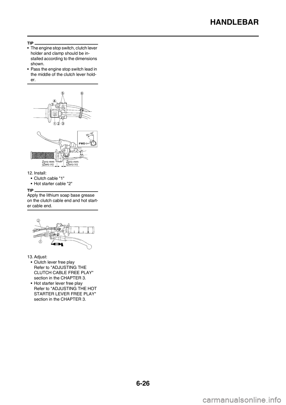 YAMAHA WR 250F 2012 User Guide 6-26
HANDLEBAR
• The engine stop switch, clutch lever
holder and clamp should be in-
stalled according to the dimensions
shown.
• Pass the engine stop switch lead in
the middle of the clutch le YAMAHA WR 250F 2012 User Guide 6-26
HANDLEBAR
• The engine stop switch, clutch lever
holder and clamp should be in-
stalled according to the dimensions
shown.
• Pass the engine stop switch lead in
the middle of the clutch le