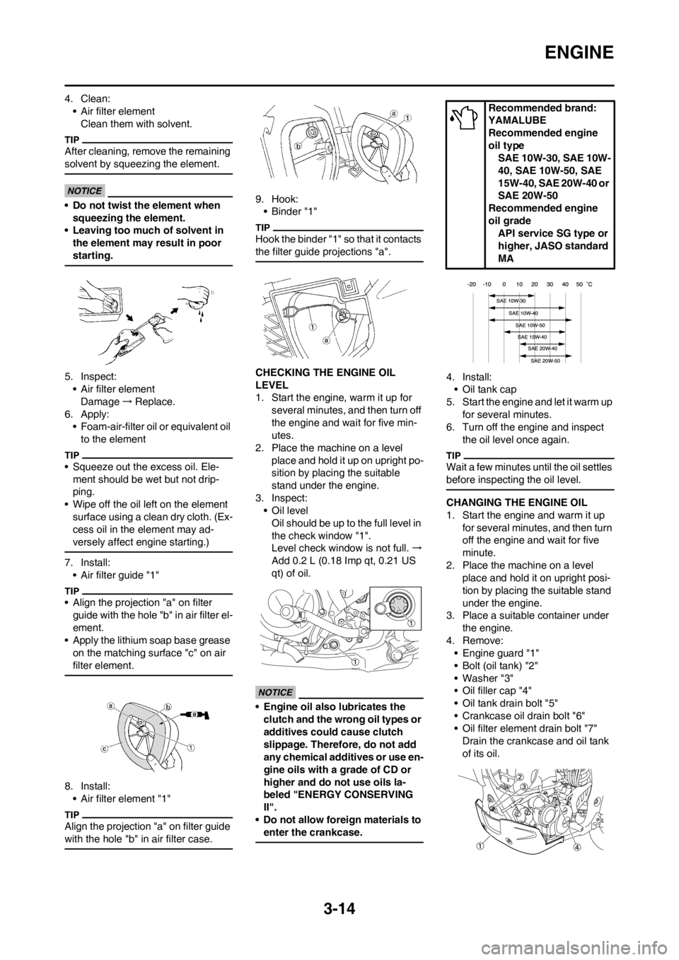YAMAHA WR 250F 2012 Manual PDF 3-14
ENGINE
4. Clean:
• Air filter element
Clean them with solvent.
After cleaning, remove the remaining
solvent by squeezing the element.
• Do not twist the element when
squeezing the element.
YAMAHA WR 250F 2012 Manual PDF 3-14
ENGINE
4. Clean:
• Air filter element
Clean them with solvent.
After cleaning, remove the remaining
solvent by squeezing the element.
• Do not twist the element when
squeezing the element.