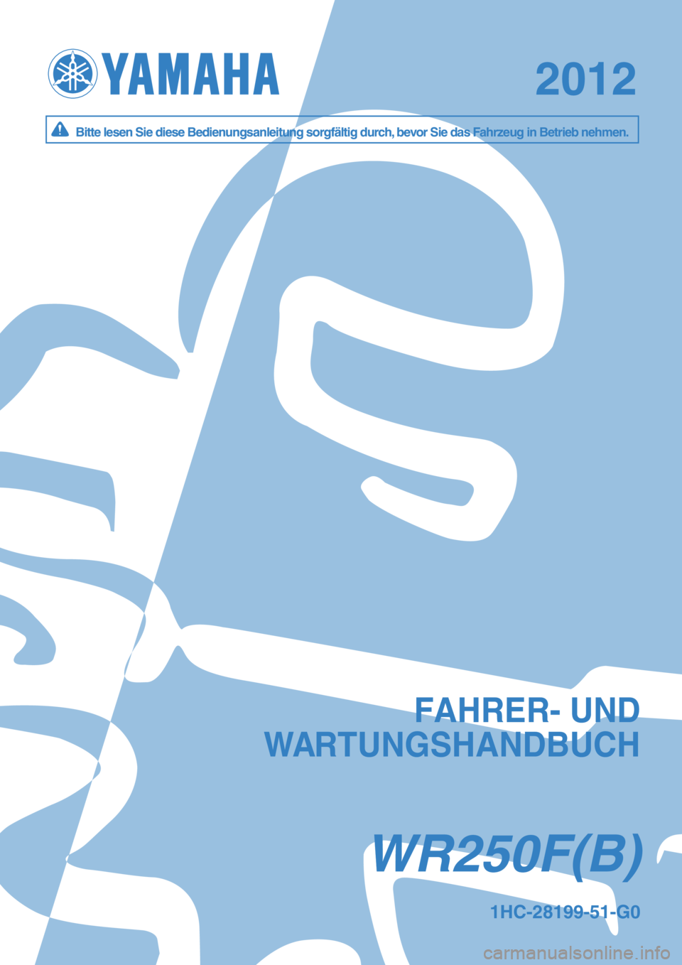YAMAHA WR 250F 2012  Betriebsanleitungen (in German) WR250F(B)WR250F(B)
20122012
Bitte lesen Sie diese Bedienungsanleitung sorgfältig durch, bevor Sie das Fahrzeug in Betrieb nehmen.Bitte lesen Sie diese Bedienungsanleitung sorgfältig durch, bevor Sie