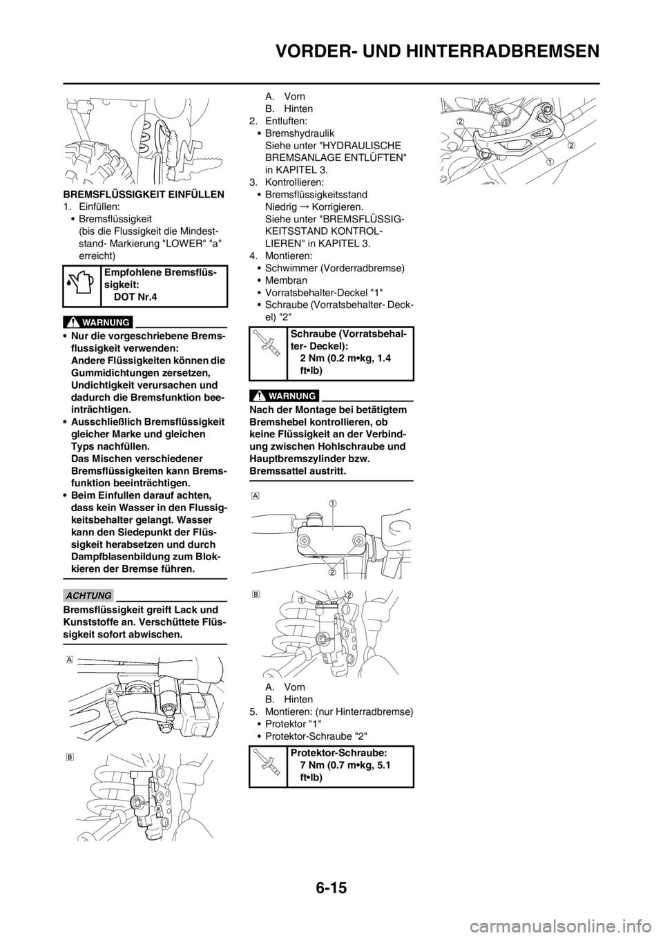 YAMAHA WR 250F 2012 Betriebsanleitungen (in German) 6-15
VORDER- UND HINTERRADBREMSEN
BREMSFLÜSSIGKEIT EINFÜLLEN
1. Einfüllen:
• Bremsflüssigkeit
(bis die Flussigkeit die Mindest-
stand- Markierung "LOWER" "a"
erreicht)
• Nur die vorgeschriebe YAMAHA WR 250F 2012 Betriebsanleitungen (in German) 6-15
VORDER- UND HINTERRADBREMSEN
BREMSFLÜSSIGKEIT EINFÜLLEN
1. Einfüllen:
• Bremsflüssigkeit
(bis die Flussigkeit die Mindest-
stand- Markierung "LOWER" "a"
erreicht)
• Nur die vorgeschriebe