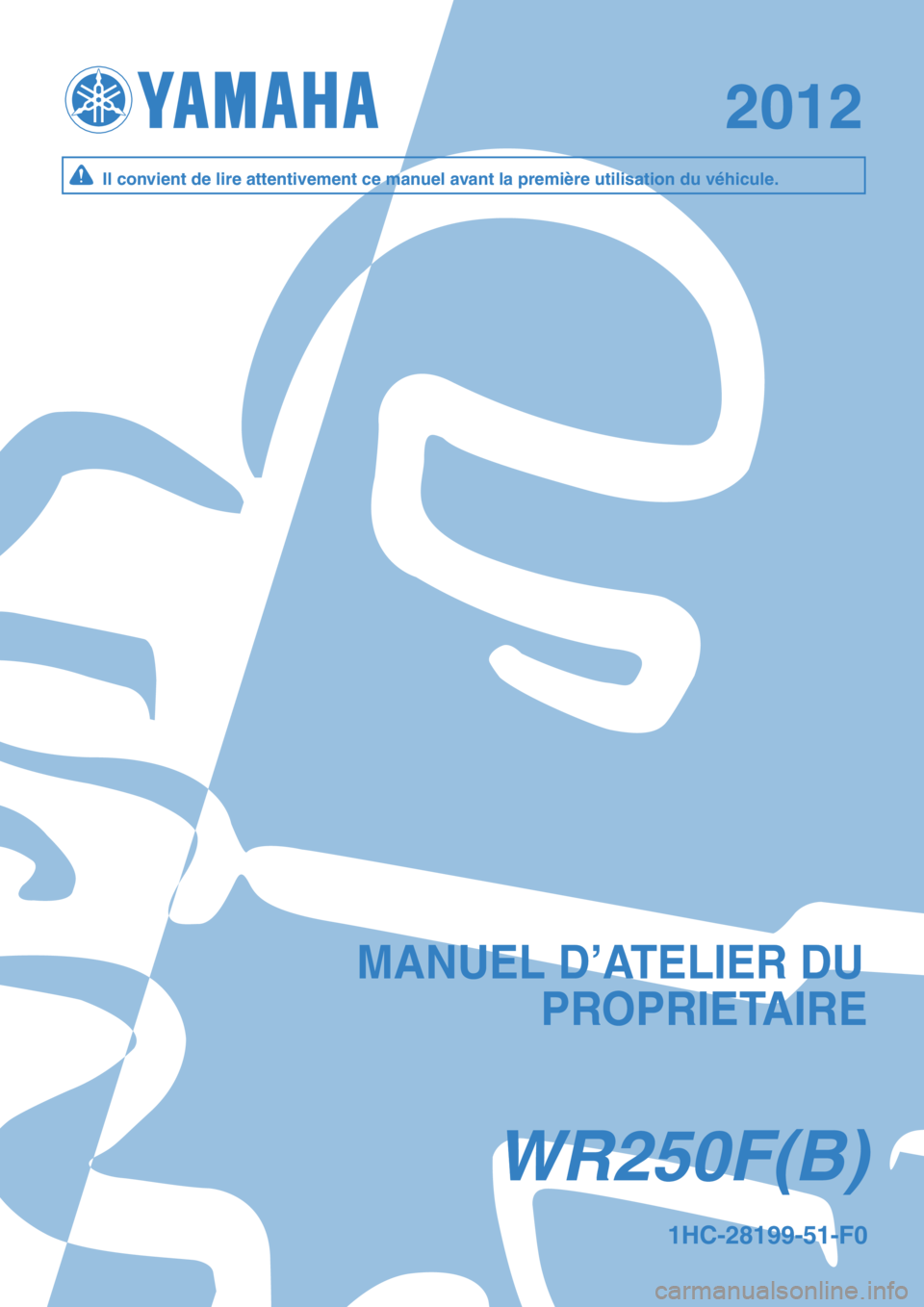 YAMAHA WR 250F 2012  Notices Demploi (in French) WR250F(B)WR250F(B)
20122012
1HC-28199-51-F01HC-28199-51-F0
MANUEL D’ATELIER DUMANUEL D’ATELIER DU
PROPRIETAIREPROPRIETAIRE
Il convient de lire attentivement ce manuel avant la première utilisatio