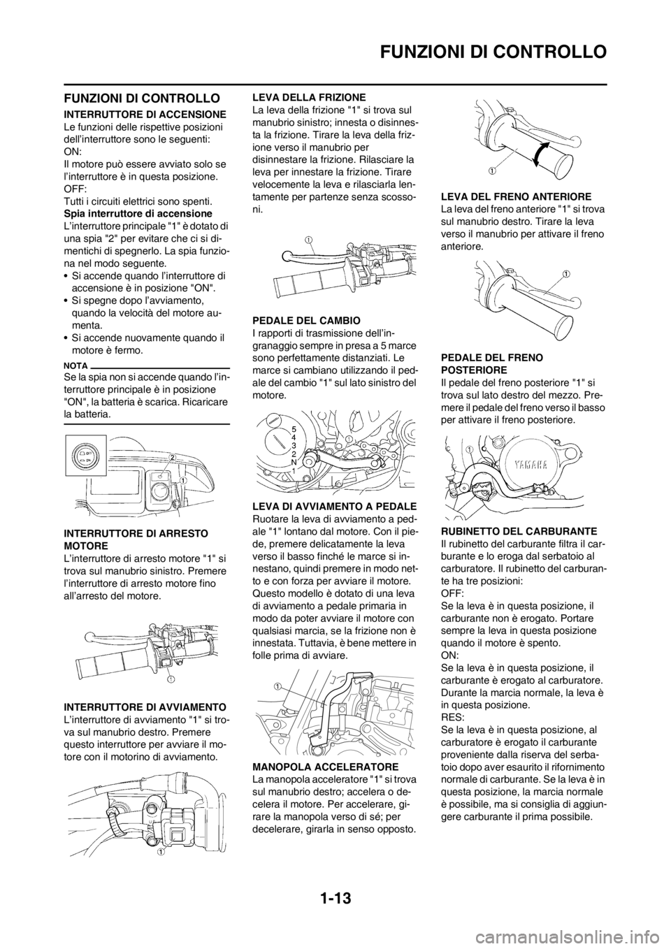 YAMAHA WR 250F 2012 Manuale duso (in Italian) 1-13
FUNZIONI DI CONTROLLO
FUNZIONI DI CONTROLLO
INTERRUTTORE DI ACCENSIONE
Le funzioni delle rispettive posizioni
dell’interruttore sono le seguenti:
ON:
Il motore può essere avviato solo se
l†YAMAHA WR 250F 2012 Manuale duso (in Italian) 1-13
FUNZIONI DI CONTROLLO
FUNZIONI DI CONTROLLO
INTERRUTTORE DI ACCENSIONE
Le funzioni delle rispettive posizioni
dell’interruttore sono le seguenti:
ON:
Il motore può essere avviato solo se
lâ€