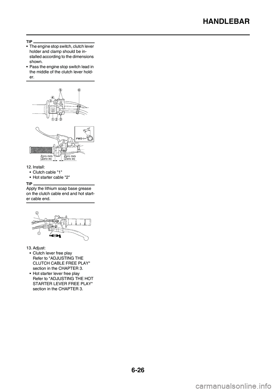 YAMAHA WR 250F 2011 User Guide 6-26
HANDLEBAR
• The engine stop switch, clutch lever
holder and clamp should be in-
stalled according to the dimensions
shown.
• Pass the engine stop switch lead in
the middle of the clutch le YAMAHA WR 250F 2011 User Guide 6-26
HANDLEBAR
• The engine stop switch, clutch lever
holder and clamp should be in-
stalled according to the dimensions
shown.
• Pass the engine stop switch lead in
the middle of the clutch le