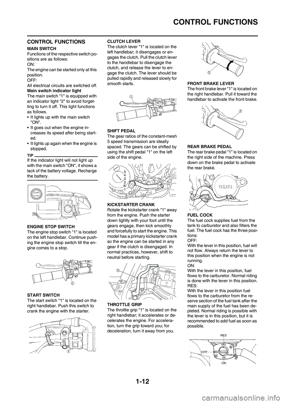 YAMAHA WR 250F 2011 Owners Manual 1-12
CONTROL FUNCTIONS
CONTROL FUNCTIONS
MAIN SWITCH
Functions of the respective switch po-
sitions are as follows:
ON:
The engine can be started only at this
position.
OFF:
All electrical circuits a YAMAHA WR 250F 2011 Owners Manual 1-12
CONTROL FUNCTIONS
CONTROL FUNCTIONS
MAIN SWITCH
Functions of the respective switch po-
sitions are as follows:
ON:
The engine can be started only at this
position.
OFF:
All electrical circuits a