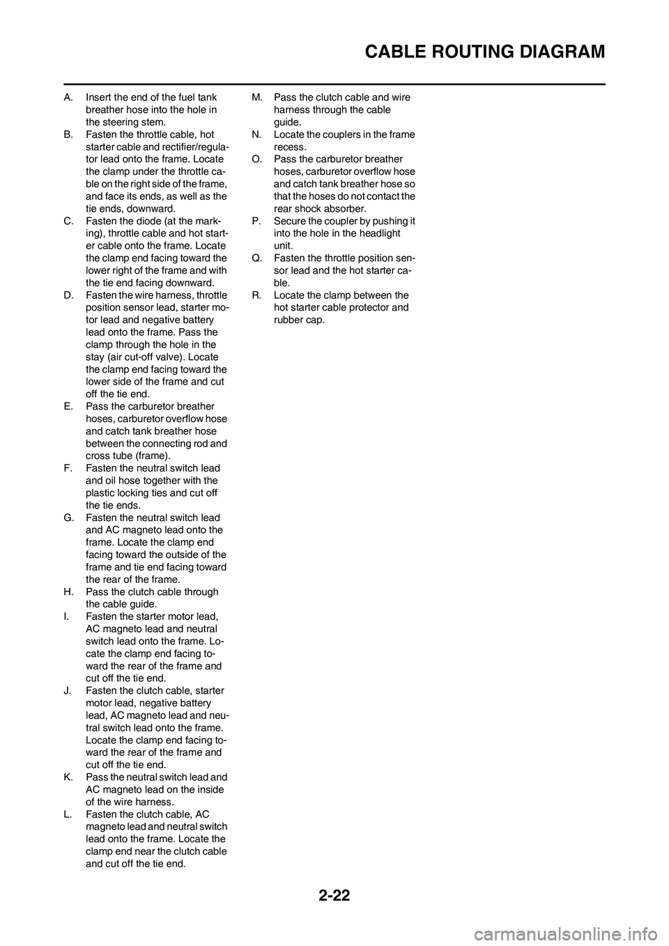 YAMAHA WR 250F 2011 Workshop Manual 2-22
CABLE ROUTING DIAGRAM
A. Insert the end of the fuel tank
breather hose into the hole in
the steering stem.
B. Fasten the throttle cable, hot
starter cable and rectifier/regula-
tor lead onto t YAMAHA WR 250F 2011 Workshop Manual 2-22
CABLE ROUTING DIAGRAM
A. Insert the end of the fuel tank
breather hose into the hole in
the steering stem.
B. Fasten the throttle cable, hot
starter cable and rectifier/regula-
tor lead onto t